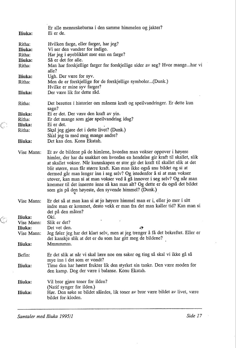 Men de er forskjellige for de forskjellige symboler...( Dunk.) Hvilke er mine syv farger? Der være lik for dette råd. Det berettes i historier om månens kraft og speilvandringer. Er dette kun sagn?