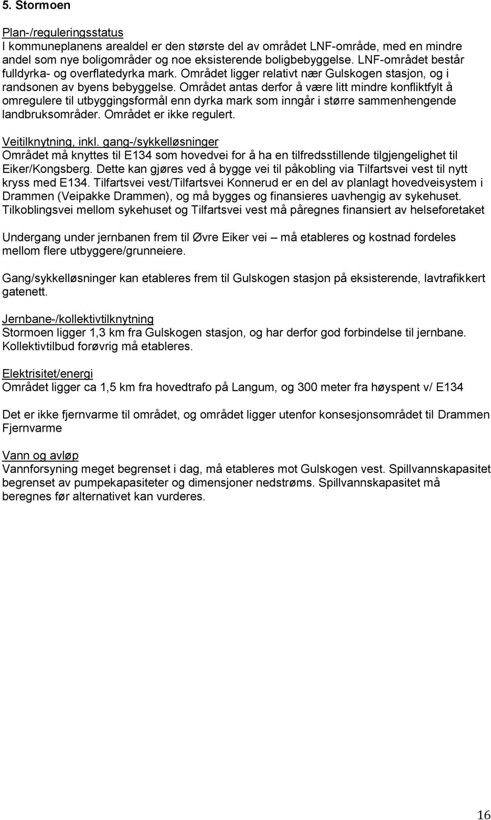 Området antas derfor å være litt mindre konfliktfylt å omregulere til utbyggingsformål enn dyrka mark som inngår i større sammenhengende landbruksområder. Området er ikke regulert.