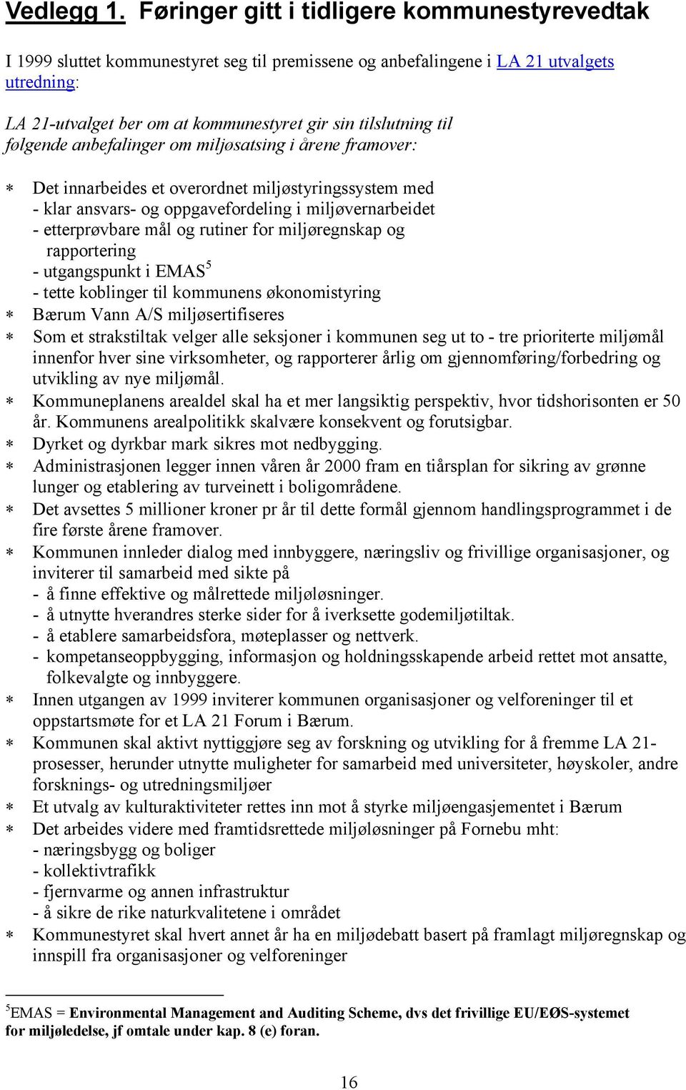 til følgende anbefalinger om miljøsatsing i årene framover: * Det innarbeides et overordnet miljøstyringssystem med - klar ansvars- og oppgavefordeling i miljøvernarbeidet - etterprøvbare mål og