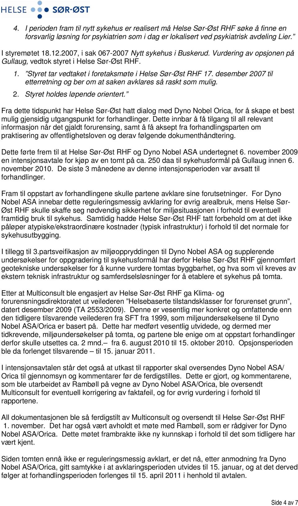 desember 2007 til etterretning og ber om at saken avklares så raskt som mulig. 2. Styret holdes løpende orientert.