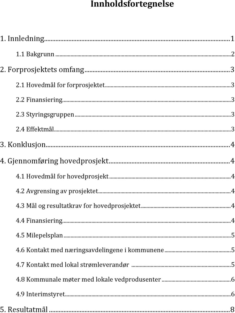 ..4 4.4 Finansiering...4 4.5 Milepelsplan...5 4.6 Kontakt med næringsavdelingene i kommunene...5 4.7 Kontakt med lokal strømleverandør...5 4.8 Kommunale møter med lokale vedprodusenter.