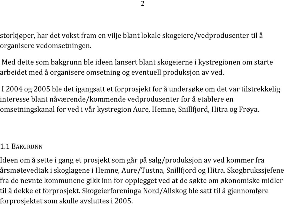 I 2004 og 2005 ble det igangsatt et forprosjekt for å undersøke om det var tilstrekkelig interesse blant nåværende/kommende vedprodusenter for å etablere en omsetningskanal for ved i vår kystregion