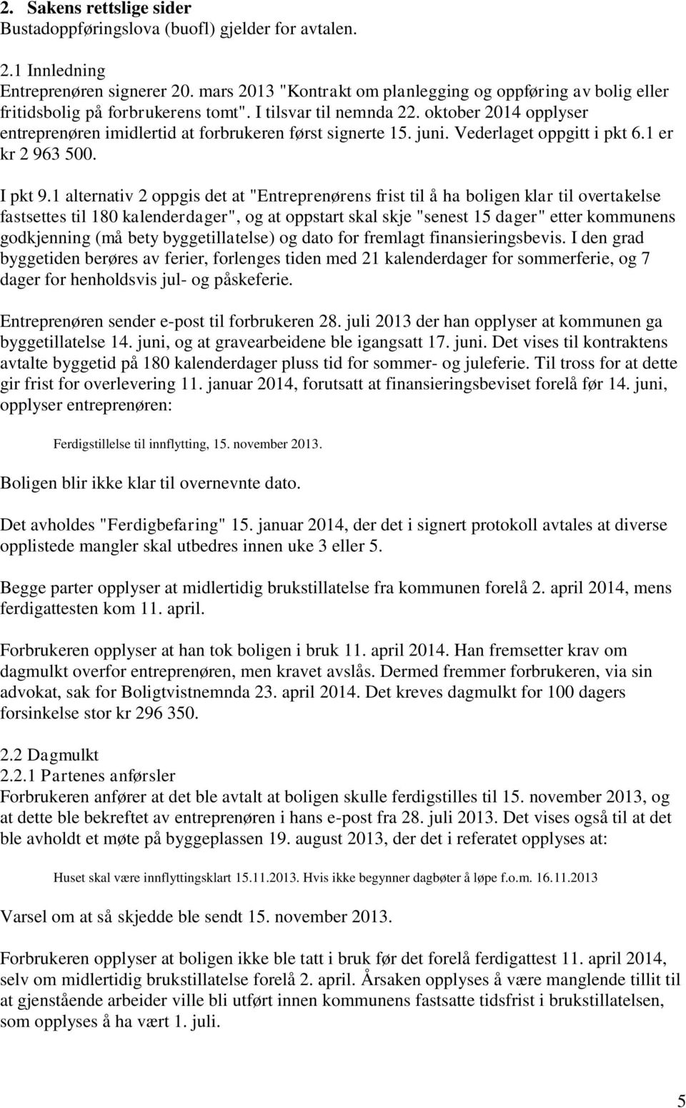 oktober 2014 opplyser entreprenøren imidlertid at forbrukeren først signerte 15. juni. Vederlaget oppgitt i pkt 6.1 er kr 2 963 500. I pkt 9.