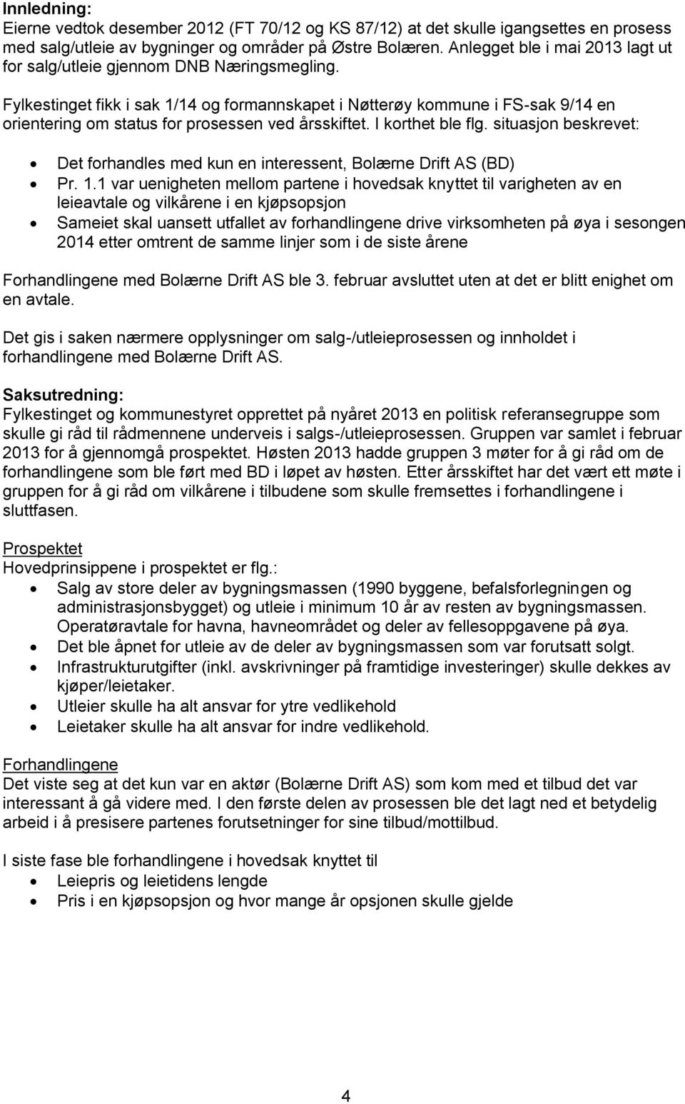 Fylkestinget fikk i sak 1/14 og formannskapet i Nøtterøy kommune i FS-sak 9/14 en orientering om status for prosessen ved årsskiftet. I korthet ble flg.