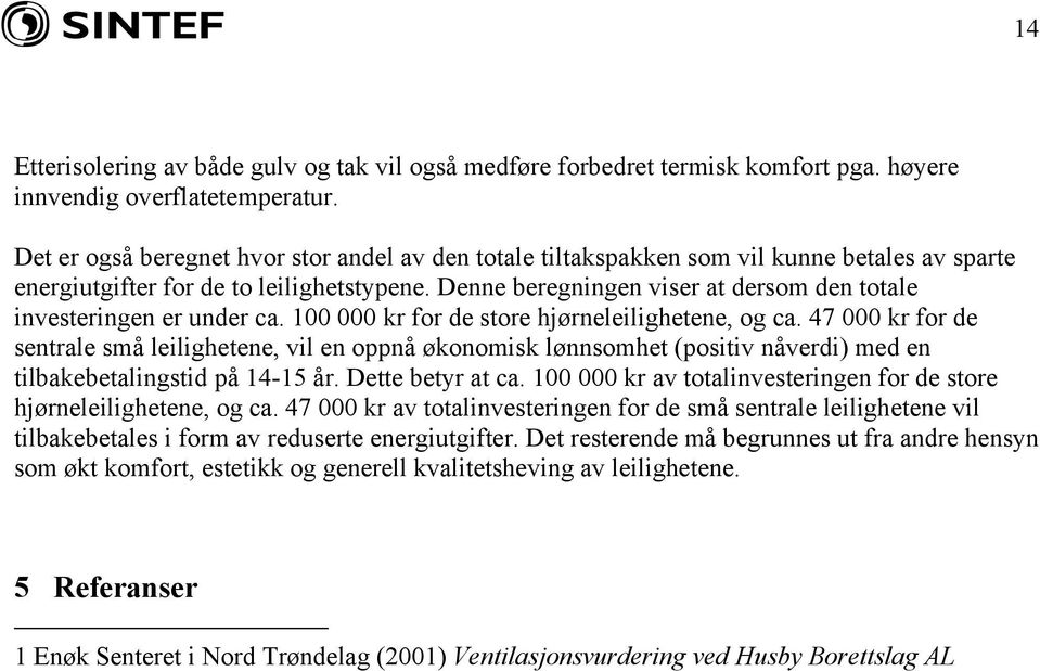 Denne beregningen viser at dersom den totale investeringen er under ca. 100 000 kr for de store hjørneleilighetene, og ca.