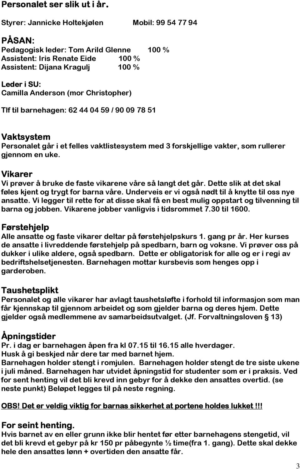 Christopher) Tlf til barnehagen: 62 44 04 59 / 90 09 78 51 Vaktsystem Personalet går i et felles vaktlistesystem med 3 forskjellige vakter, som rullerer gjennom en uke.