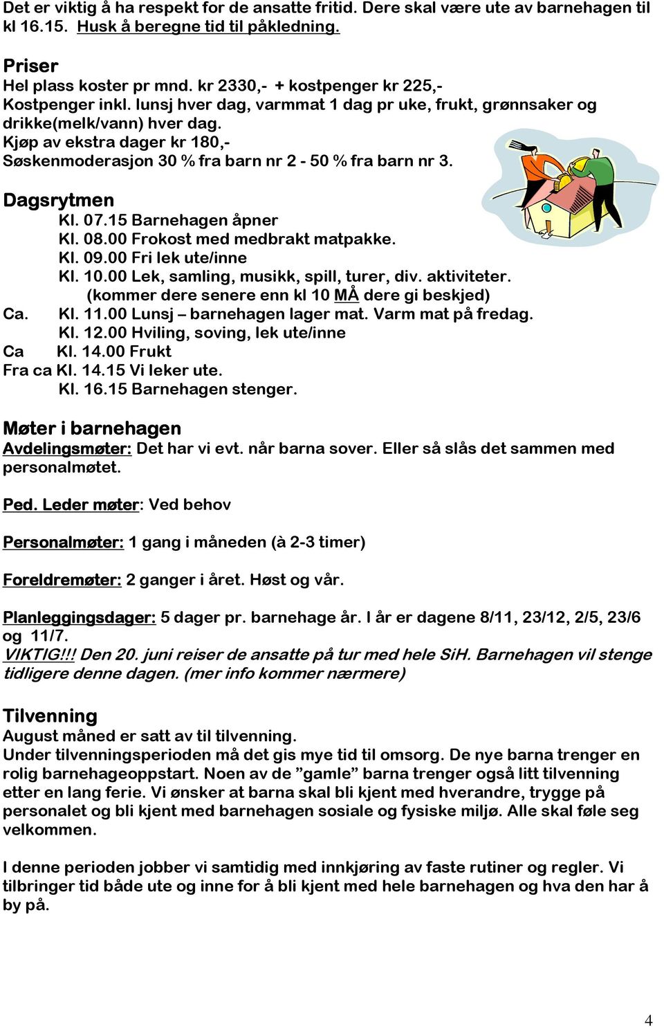Kjøp av ekstra dager kr 180,- Søskenmoderasjon 30 % fra barn nr 2-50 % fra barn nr 3. Dagsrytmen Kl. 07.15 Barnehagen åpner Kl. 08.00 Frokost med medbrakt matpakke. Kl. 09.00 Fri lek ute/inne Kl. 10.
