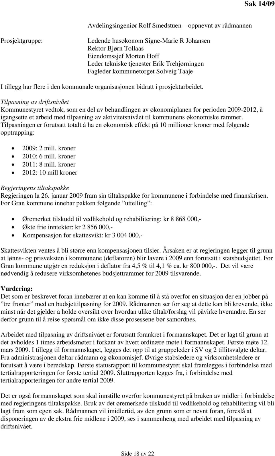 Tilpasning av driftsnivået Kommunestyret vedtok, som en del av behandlingen av økonomiplanen for perioden 2009-2012, å igangsette et arbeid med tilpasning av aktivitetsnivået til kommunens økonomiske