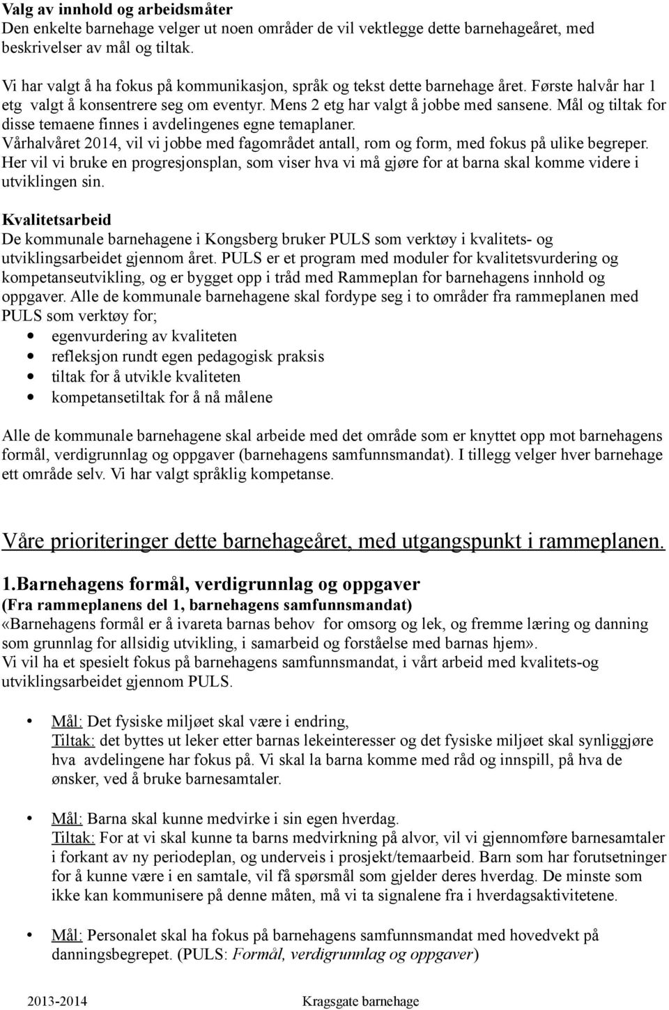 Mål og tiltak for disse temaene finnes i avdelingenes egne temaplaner. Vårhalvåret 2014, vil vi jobbe med fagområdet antall, rom og form, med fokus på ulike begreper.