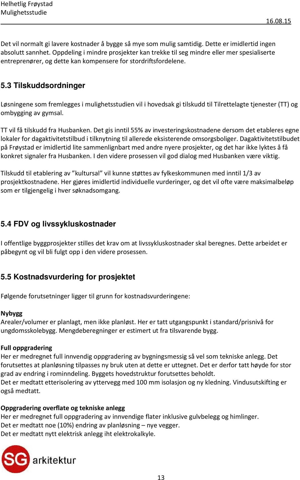 3 Tilskuddsordninger Løsningene som fremlegges i mulighetsstudien vil i hovedsak gi tilskudd til Tilrettelagte tjenester (T T) og ombygging av gymsal. TT vil få tilskudd fra Husbanken.