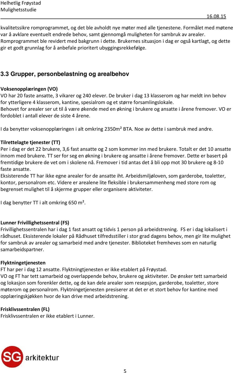 3 Grupper, personbelastning og arealbehov Voksenopplæringen (VO) VO har 20 faste ansatte, 3 vikarer og 240 elever.