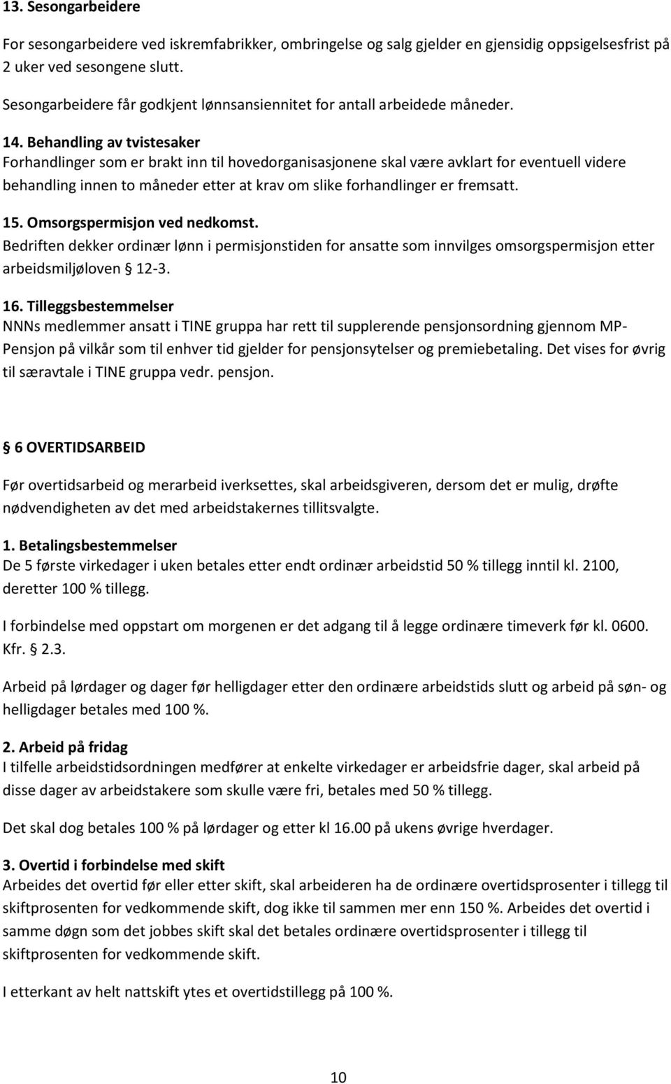 Behandling av tvistesaker Forhandlinger som er brakt inn til hovedorganisasjonene skal være avklart for eventuell videre behandling innen to måneder etter at krav om slike forhandlinger er fremsatt.