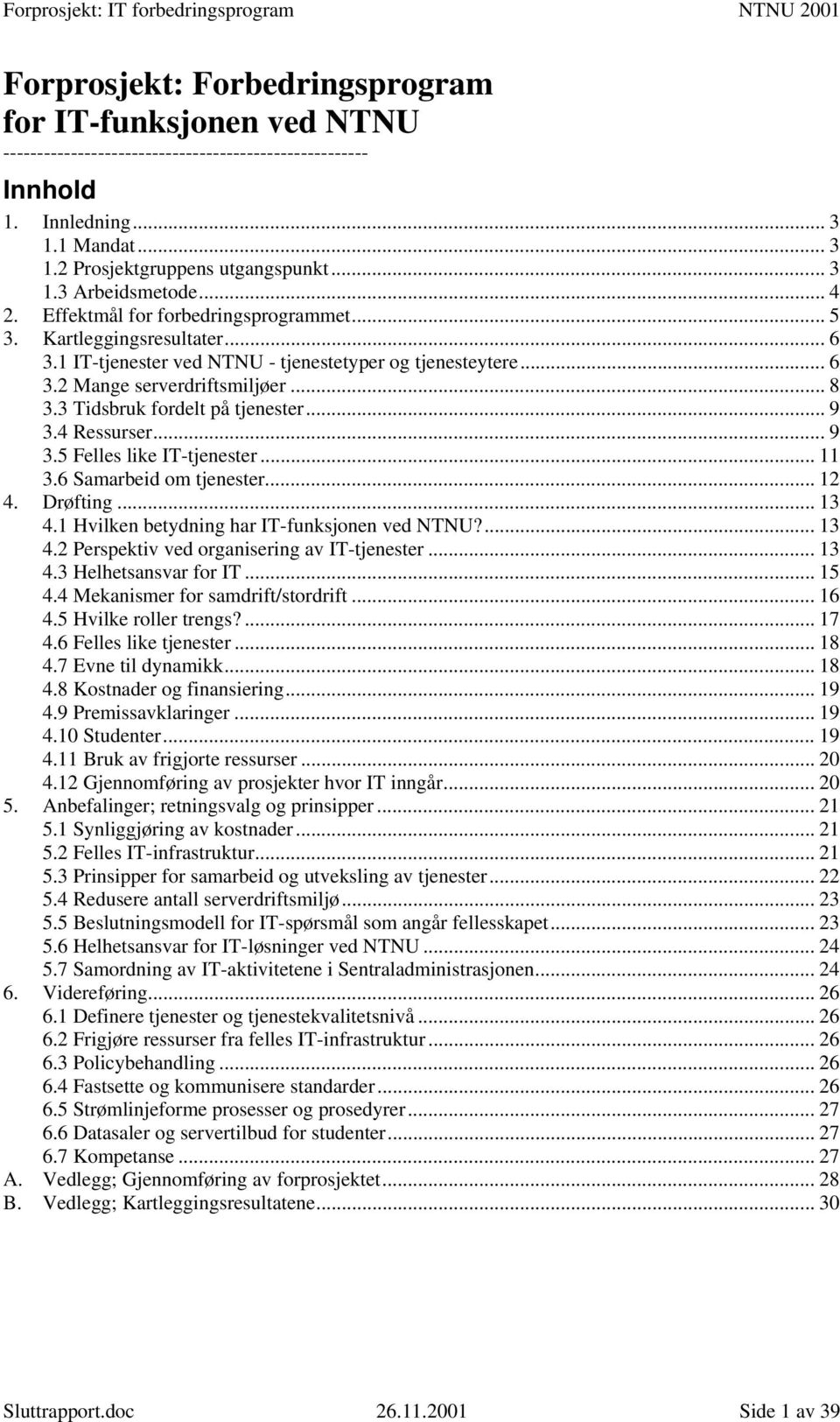 3 Tidsbruk fordelt på tjenester... 9 3.4 Ressurser... 9 3.5 Felles like IT-tjenester... 11 3.6 Samarbeid om tjenester... 12 4. Drøfting... 13 4.1 Hvilken betydning har IT-funksjonen ved NTNU?... 13 4.2 Perspektiv ved organisering av IT-tjenester.