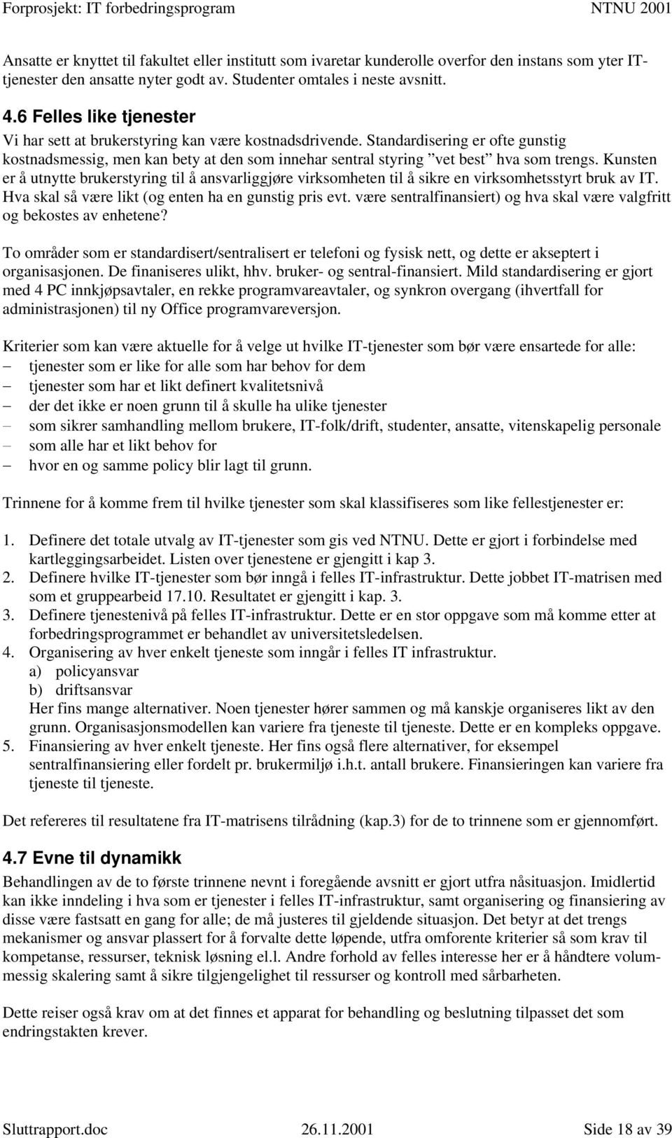 Kunsten er å utnytte brukerstyring til å ansvarliggjøre virksomheten til å sikre en virksomhetsstyrt bruk av IT. Hva skal så være likt (og enten ha en gunstig pris evt.