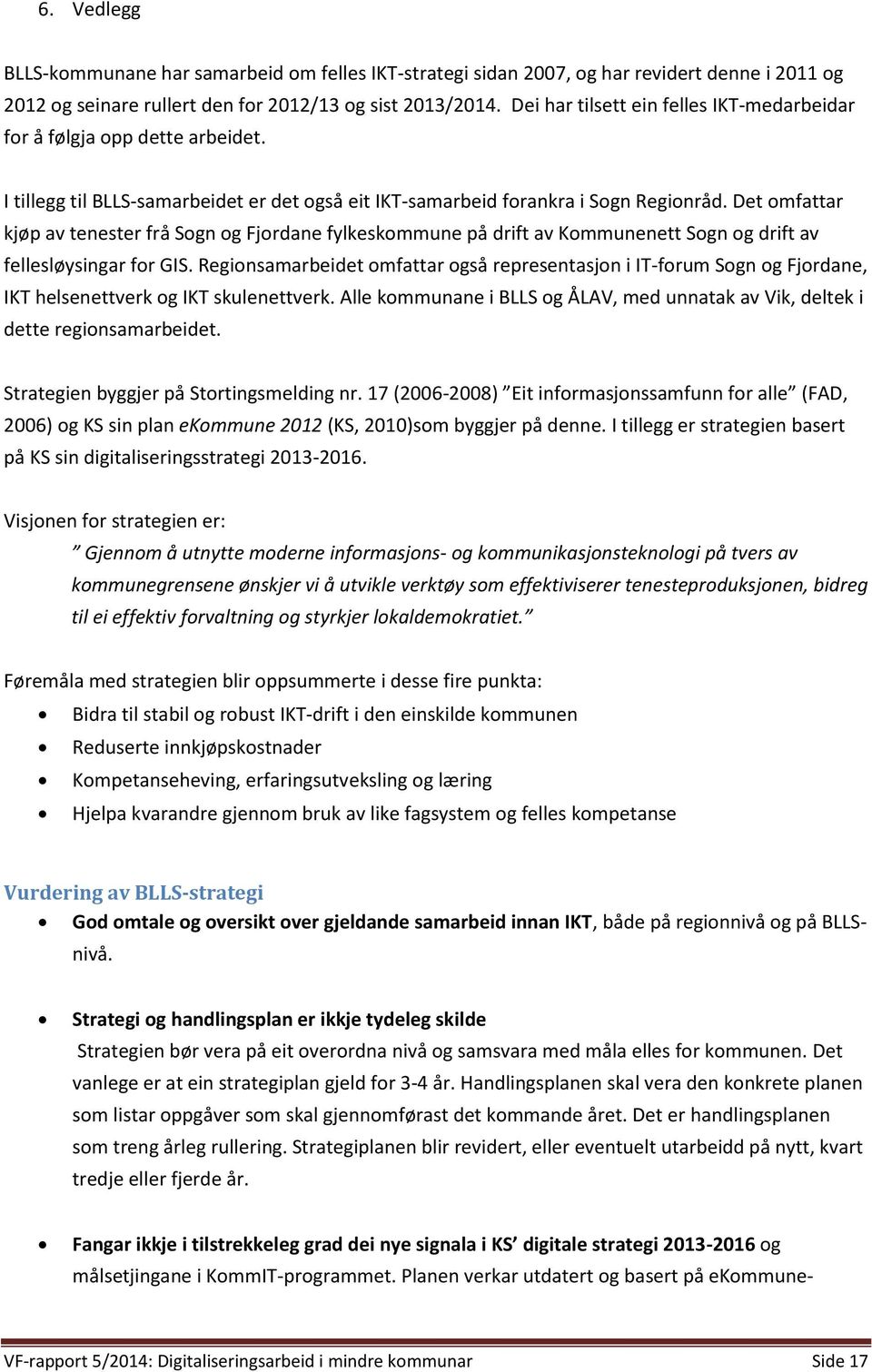 Det omfattar kjøp av tenester frå Sogn og Fjordane fylkeskommune på drift av Kommunenett Sogn og drift av fellesløysingar for GIS.