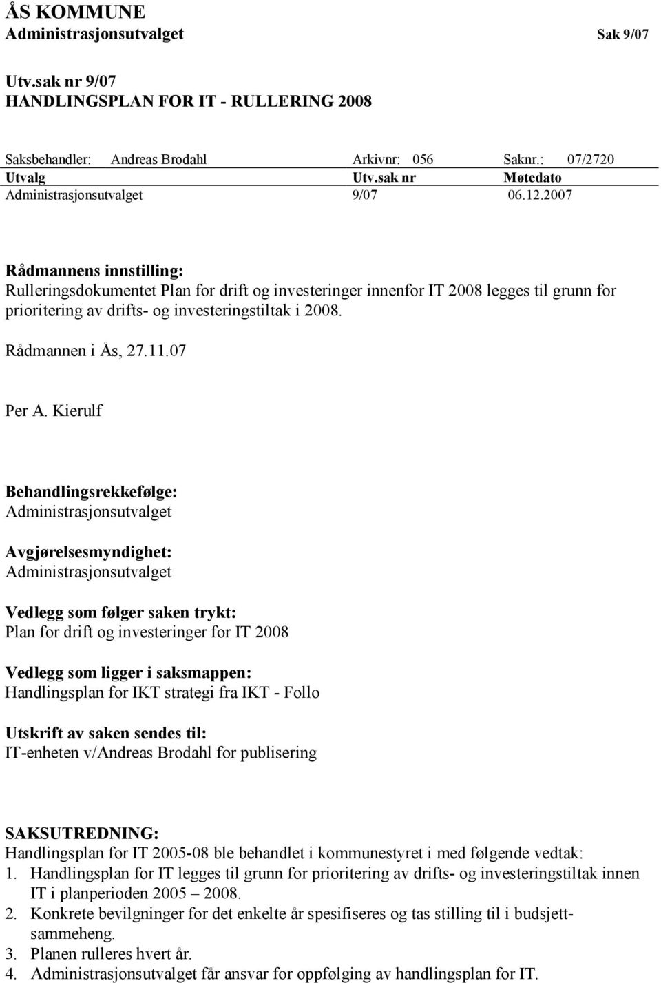 2007 Rådmannens innstilling: Rulleringsdokumentet Plan for drift og investeringer innenfor IT 2008 legges til grunn for prioritering av drifts- og investeringstiltak i 2008. Rådmannen i Ås, 27.11.