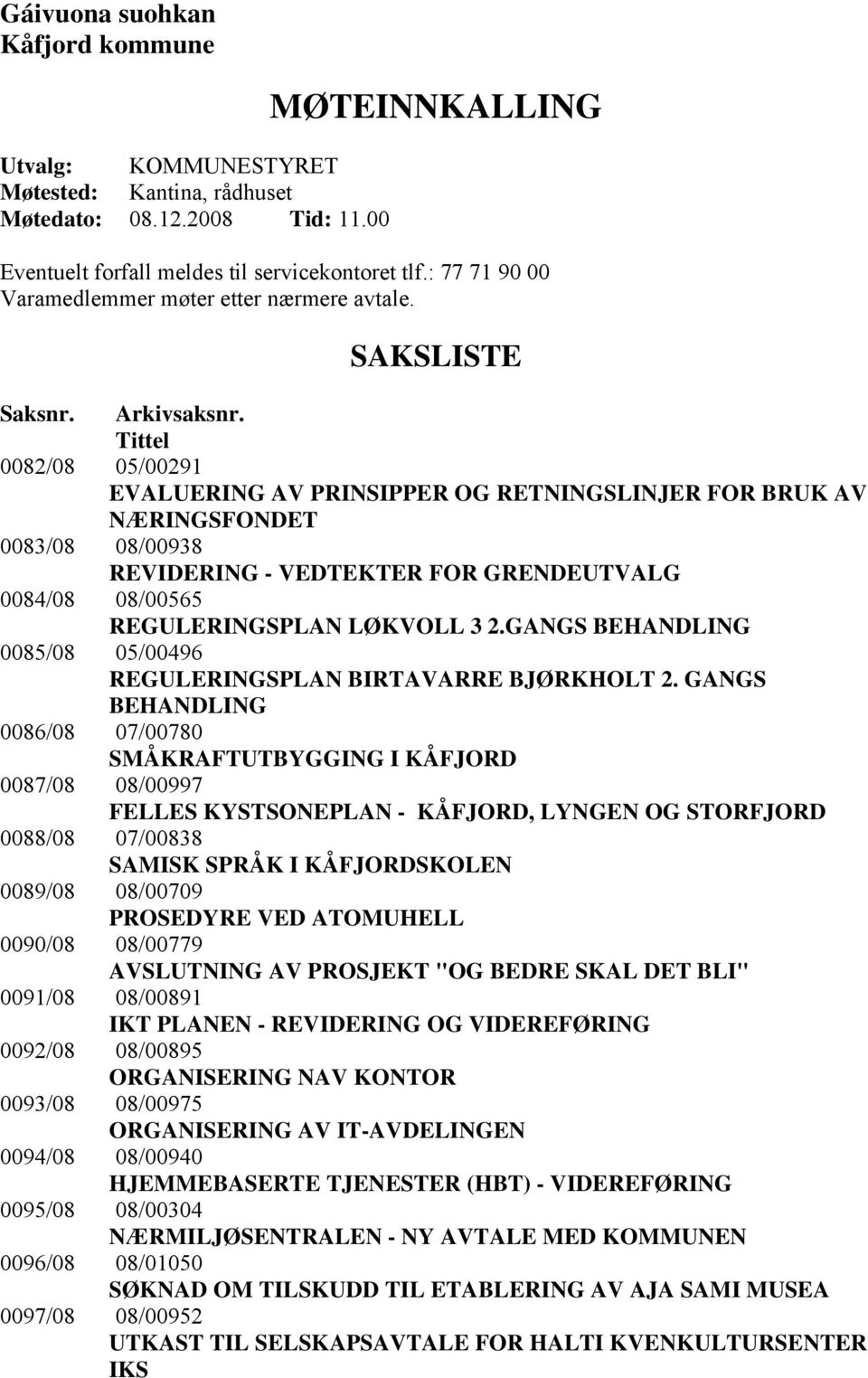 Tittel 0082/08 05/00291 EVALUERING AV PRINSIPPER OG RETNINGSLINJER FOR BRUK AV NÆRINGSFONDET 0083/08 08/00938 REVIDERING - VEDTEKTER FOR GRENDEUTVALG 0084/08 08/00565 REGULERINGSPLAN LØKVOLL 3 2.