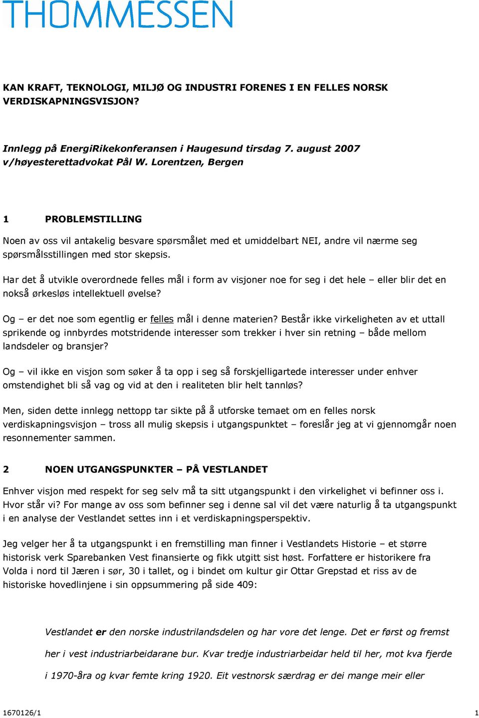 Har det å utvikle overordnede felles mål i form av visjoner noe for seg i det hele eller blir det en nokså ørkesløs intellektuell øvelse? Og er det noe som egentlig er felles mål i denne materien?