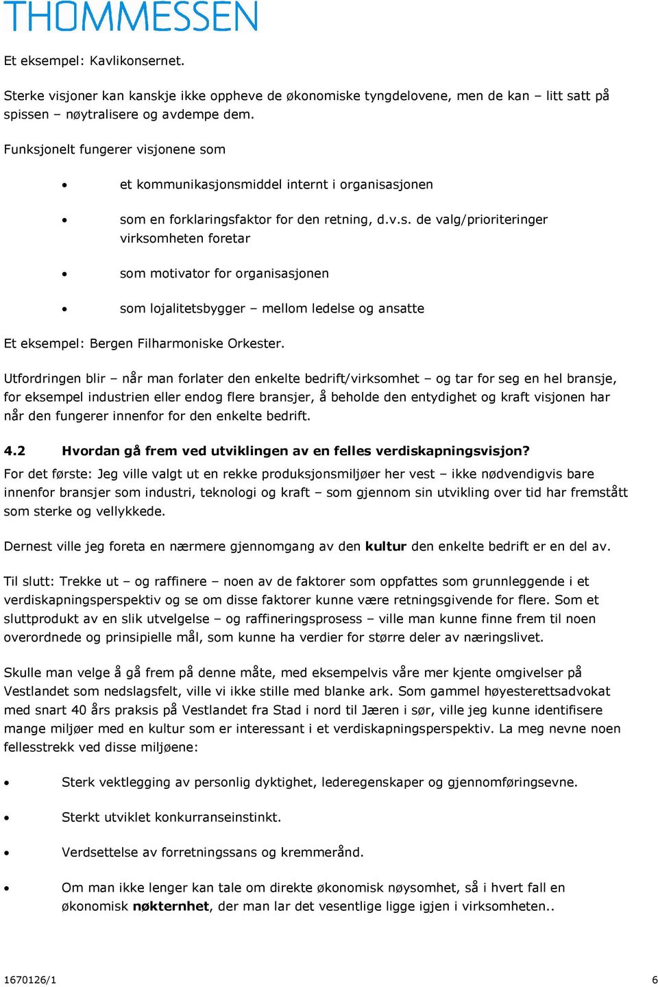 Utfordringen blir når man forlater den enkelte bedrift/virksomhet og tar for seg en hel bransje, for eksempel industrien eller endog flere bransjer, å beholde den entydighet og kraft visjonen har når