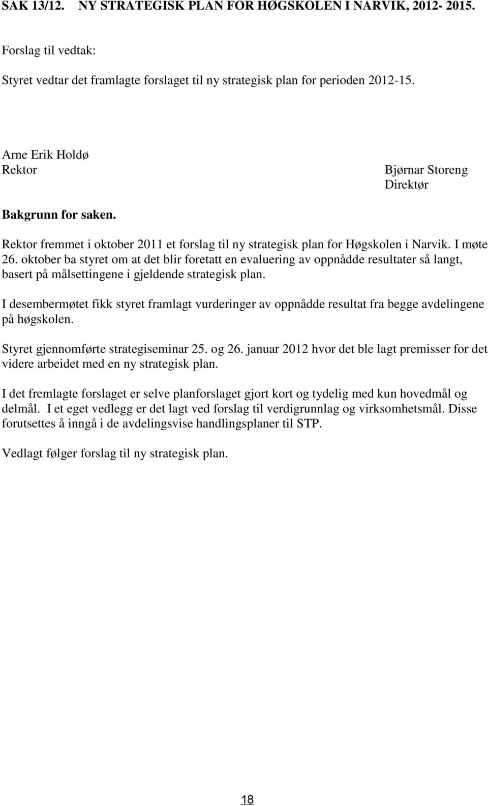 oktober ba styret om at det blir foretatt en evaluering av oppnådde resultater så langt, basert på målsettingene i gjeldende strategisk plan.