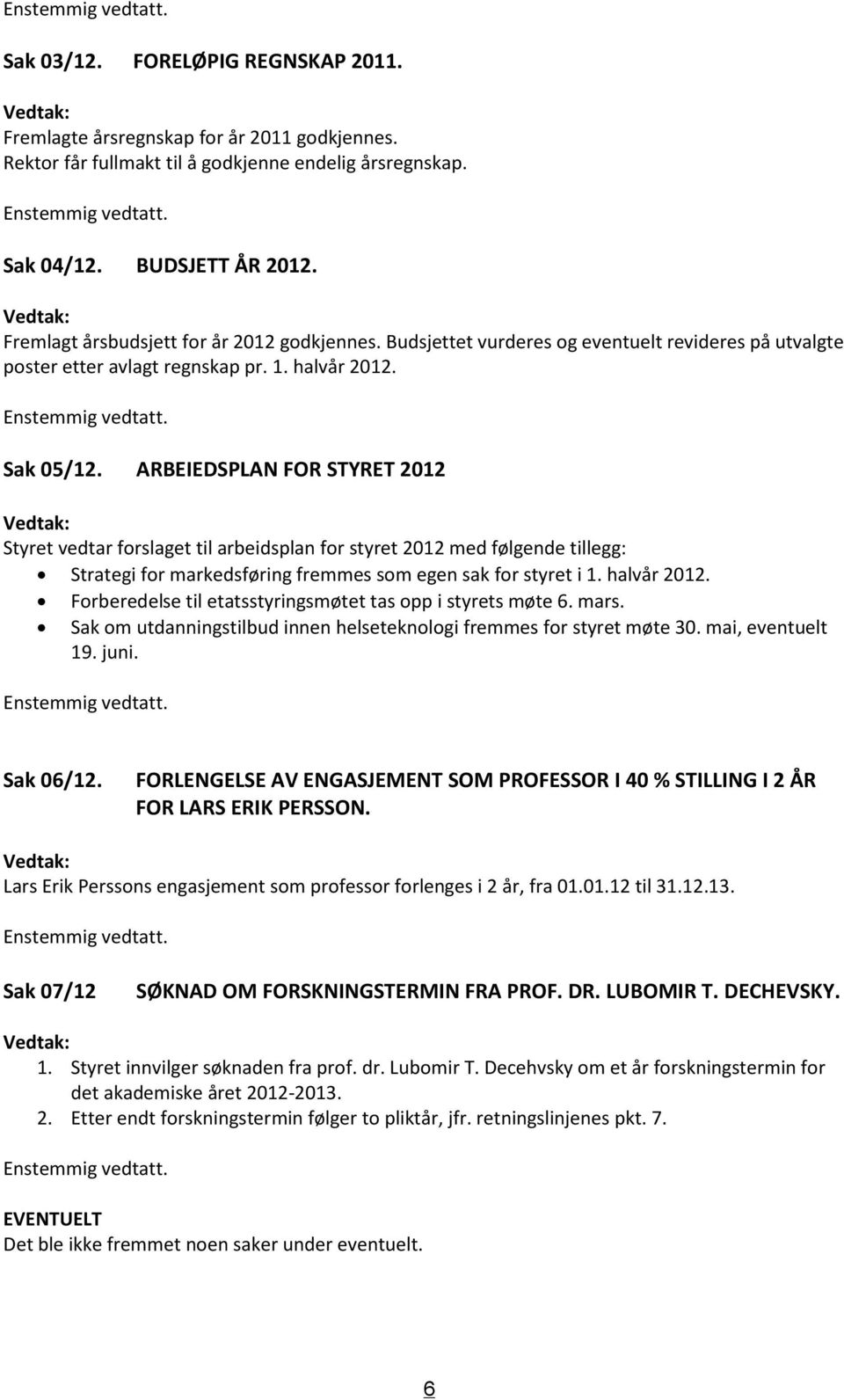 Sak 05/12. ARBEIEDSPLAN FOR STYRET 2012 Vedtak: Styret vedtar forslaget til arbeidsplan for styret 2012 med følgende tillegg: Strategi for markedsføring fremmes som egen sak for styret i 1.