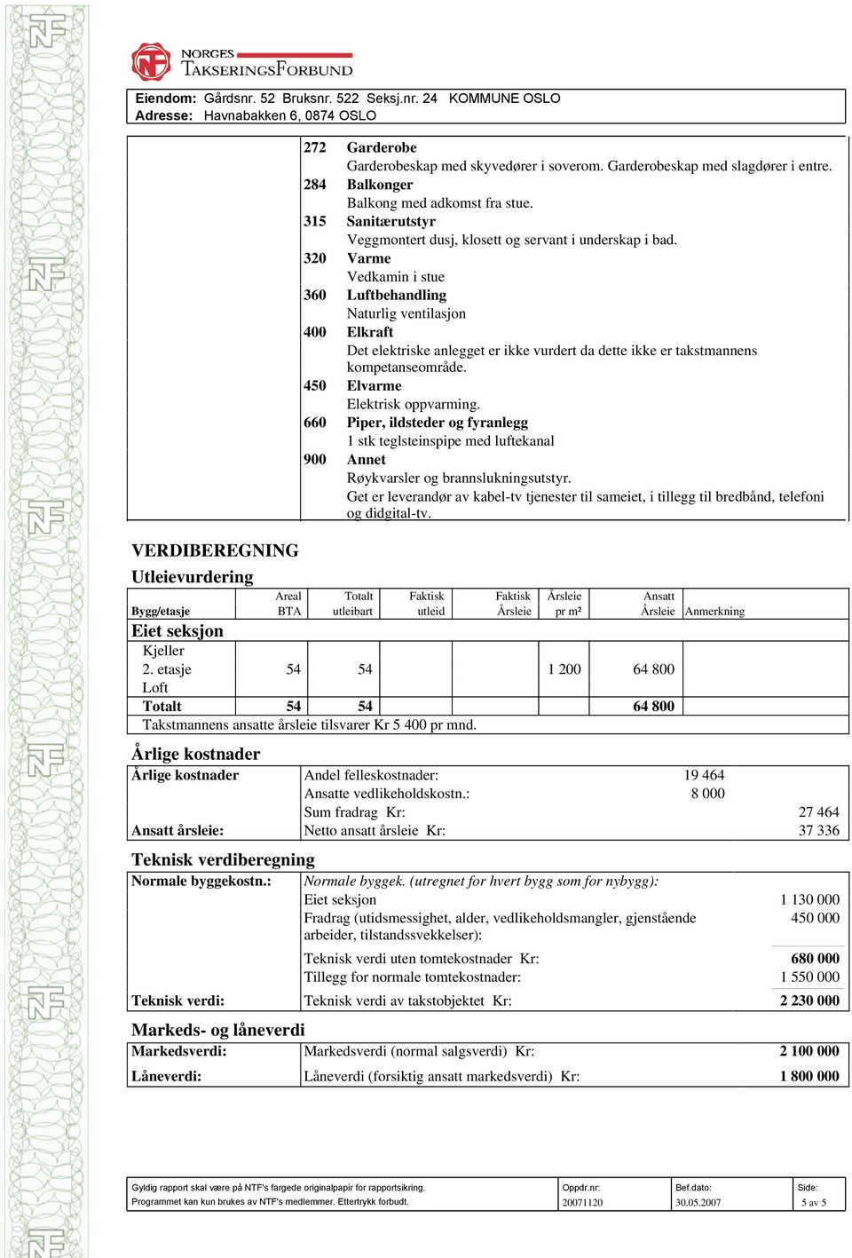 320 Varme Vedkamin i stue 360 Luftbehandling Naturlig ventilasjon 400 Elkraft Det elektriske anlegget er ikke vurdert da dette ikke er takstmannens kompetanseområde. 450 Elvarme Elektrisk oppvarming.