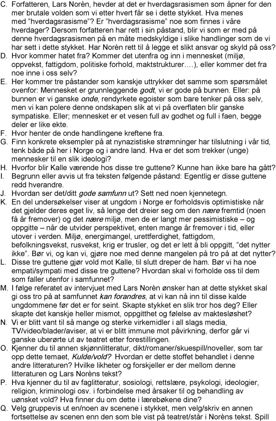 Dersom forfatteren har rett i sin påstand, blir vi som er med på denne hverdagsrasismen på en måte medskyldige i slike handlinger som de vi har sett i dette stykket.