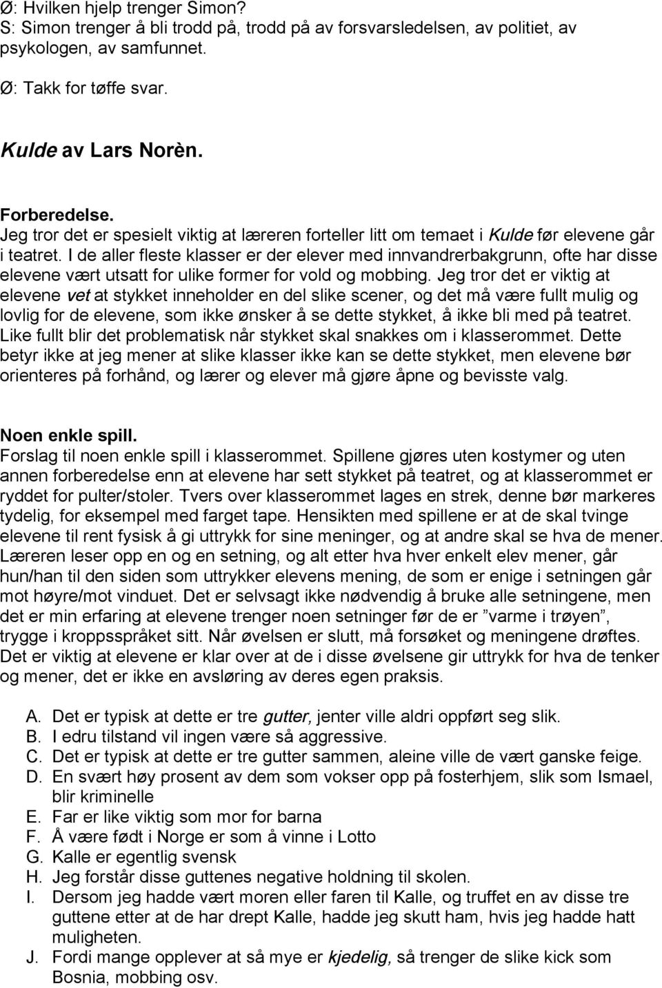 I de aller fleste klasser er der elever med innvandrerbakgrunn, ofte har disse elevene vært utsatt for ulike former for vold og mobbing.