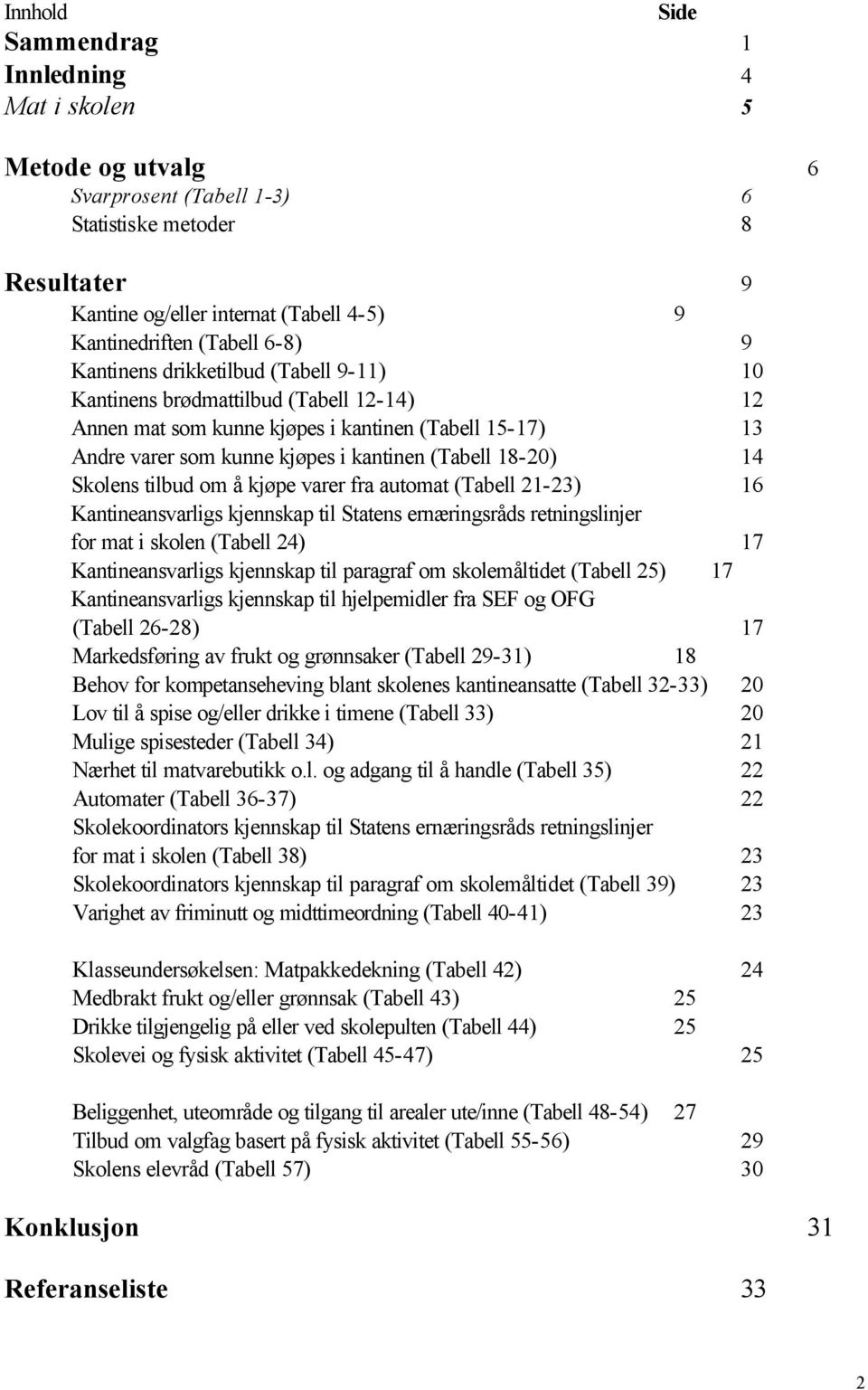 14 Skolens tilbud om å kjøpe varer fra automat (Tabell 21-23) 16 Kantineansvarligs kjennskap til Statens ernæringsråds retningslinjer for mat i skolen (Tabell 24) 17 Kantineansvarligs kjennskap til