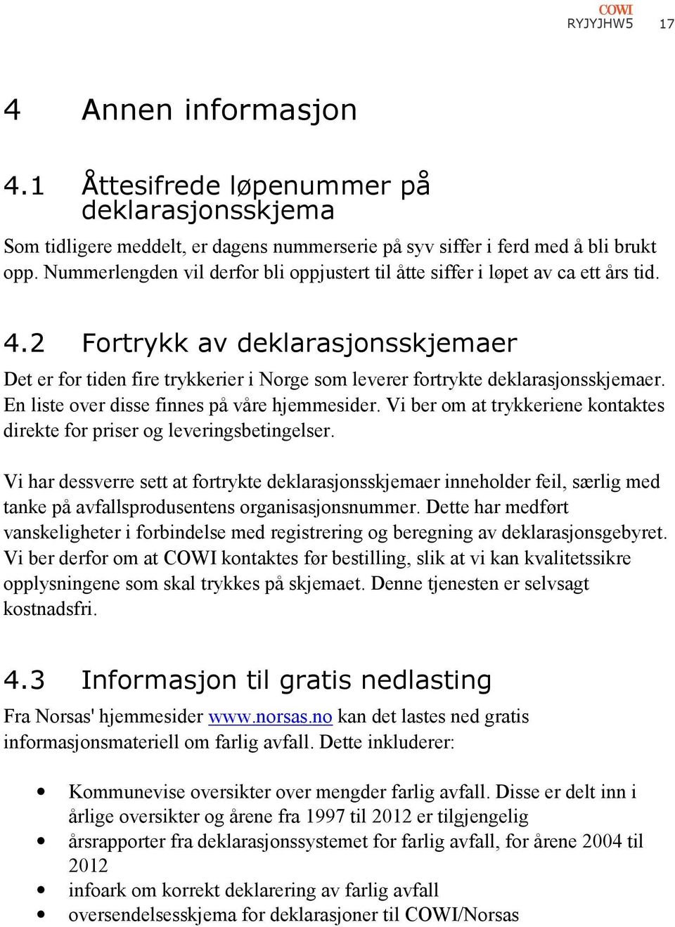 2 Fortrykk av deklarasjonsskjemaer Det er for tiden fire trykkerier i Norge som leverer fortrykte deklarasjonsskjemaer. En liste over disse finnes på våre hjemmesider.