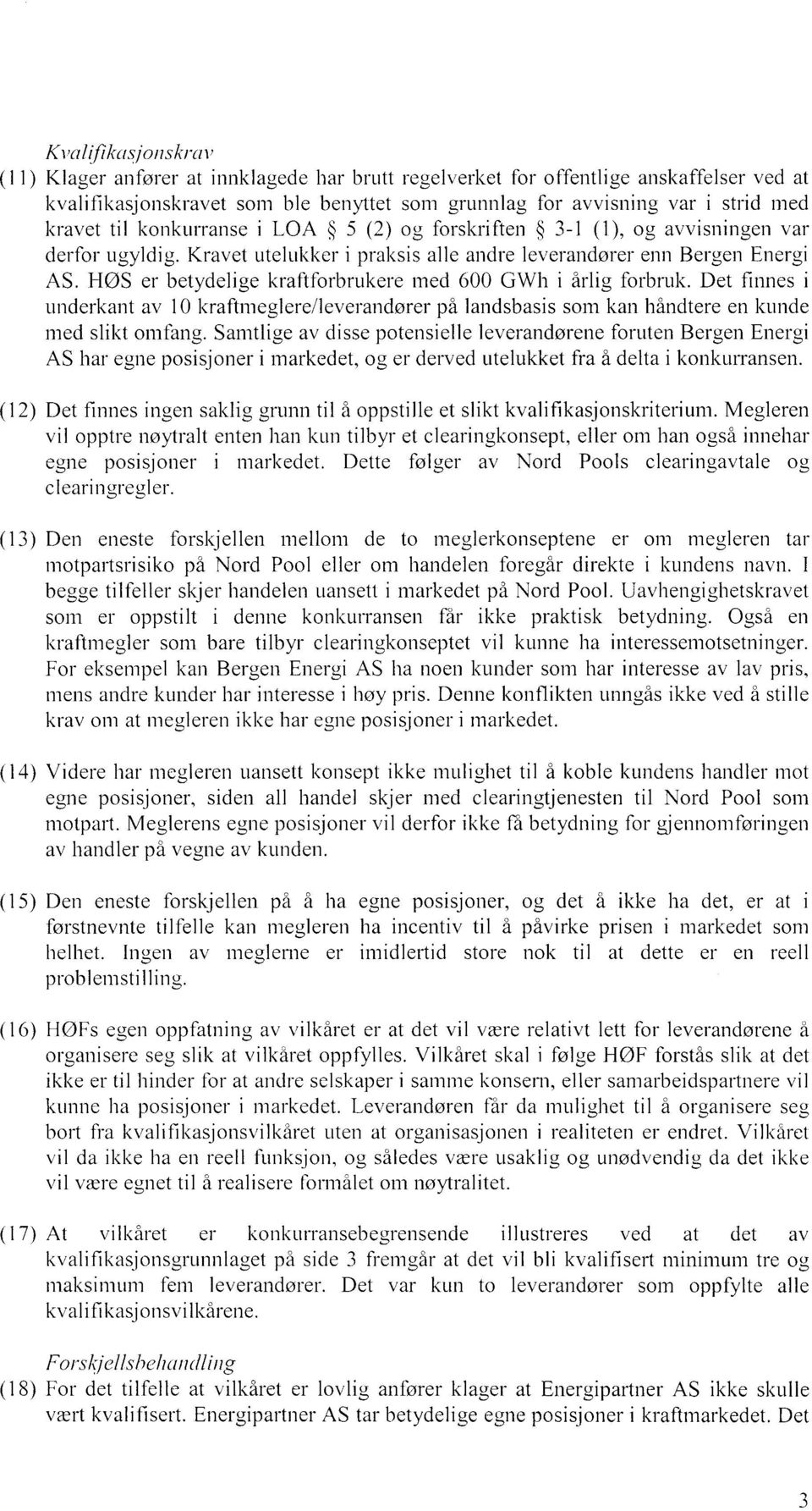 HØS er betydelige kraftforbrukere med 600 GWh i årlig forbruk. Det finnes i underkant av 1 0 kraftmeglere/leverandører på landsbasis som kan håndtere en kunde med slikt omfang.