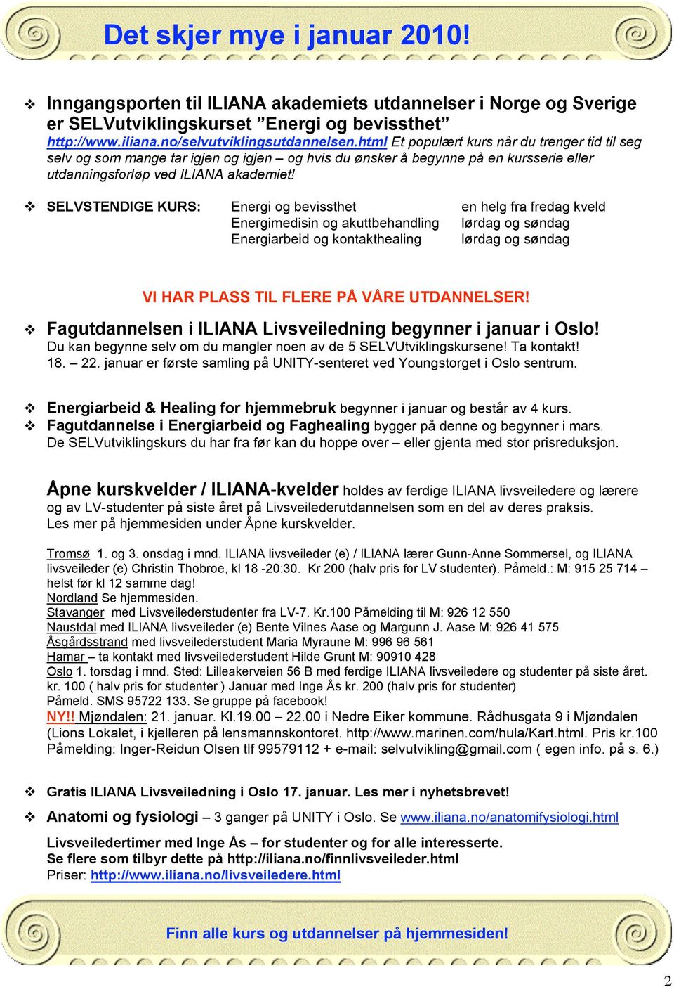 SELVSTENDIGE KURS: Energi og bevissthet Energimedisin og akuttbehandling Energiarbeid og kontakthealing en helg fra fredag kveld lørdag og søndag lørdag og søndag VI HAR PLASS TIL FLERE PÅ VÅRE