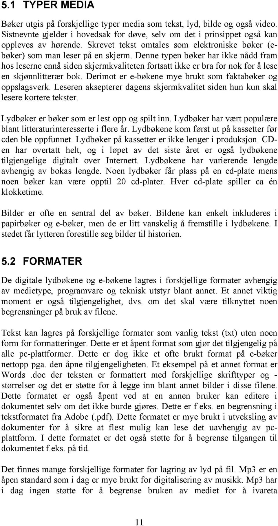 Denne typen bøker har ikke nådd fram hos leserne ennå siden skjermkvaliteten fortsatt ikke er bra for nok for å lese en skjønnlitterær bok.