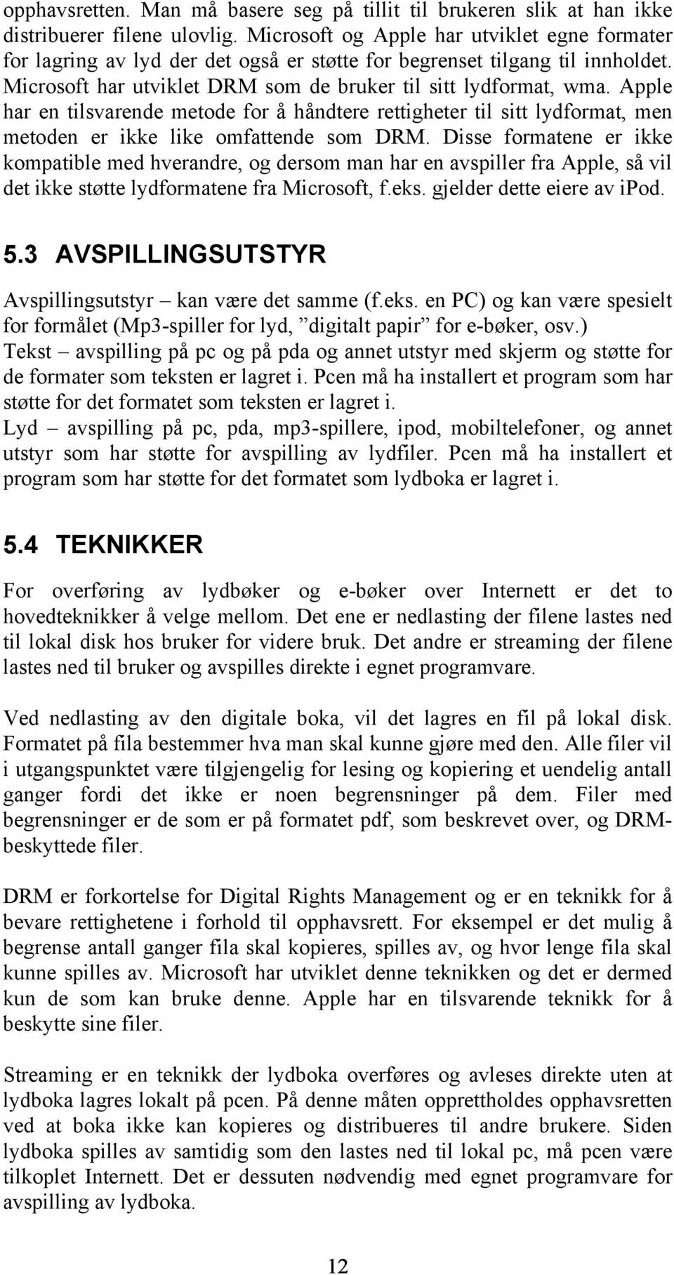 Apple har en tilsvarende metode for å håndtere rettigheter til sitt lydformat, men metoden er ikke like omfattende som DRM.