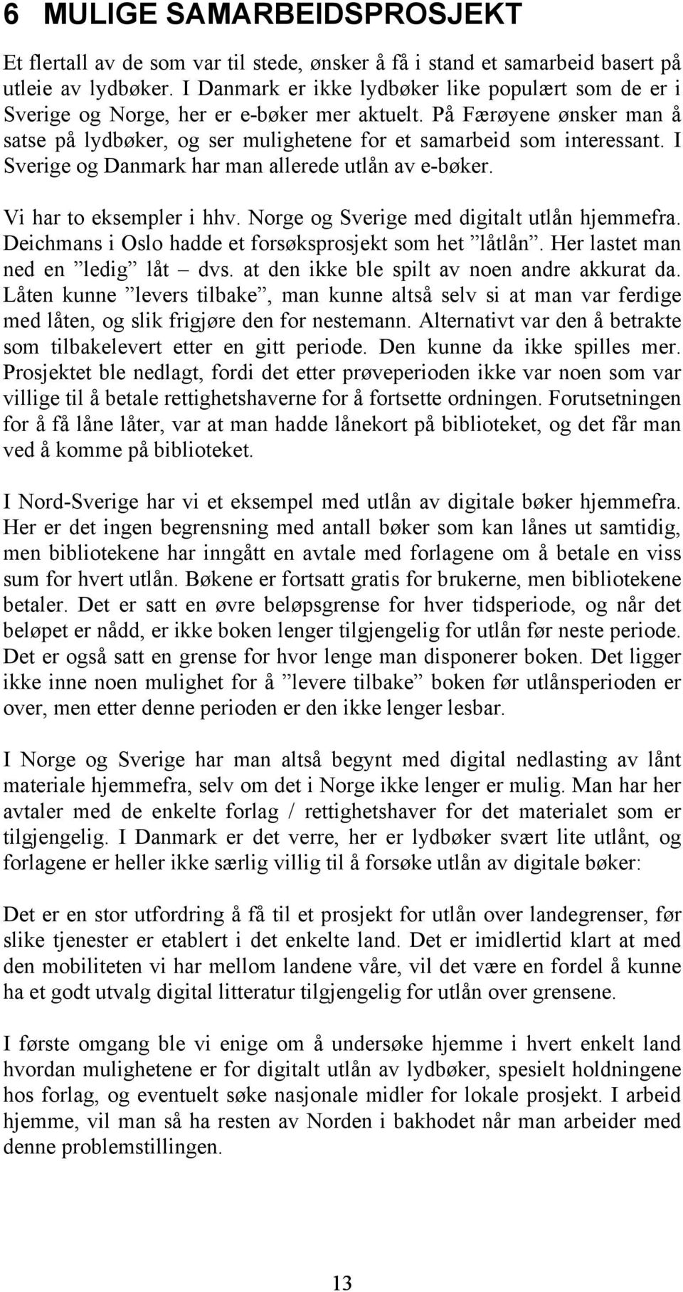 I Sverige og Danmark har man allerede utlån av e-bøker. Vi har to eksempler i hhv. Norge og Sverige med digitalt utlån hjemmefra. Deichmans i Oslo hadde et forsøksprosjekt som het låtlån.