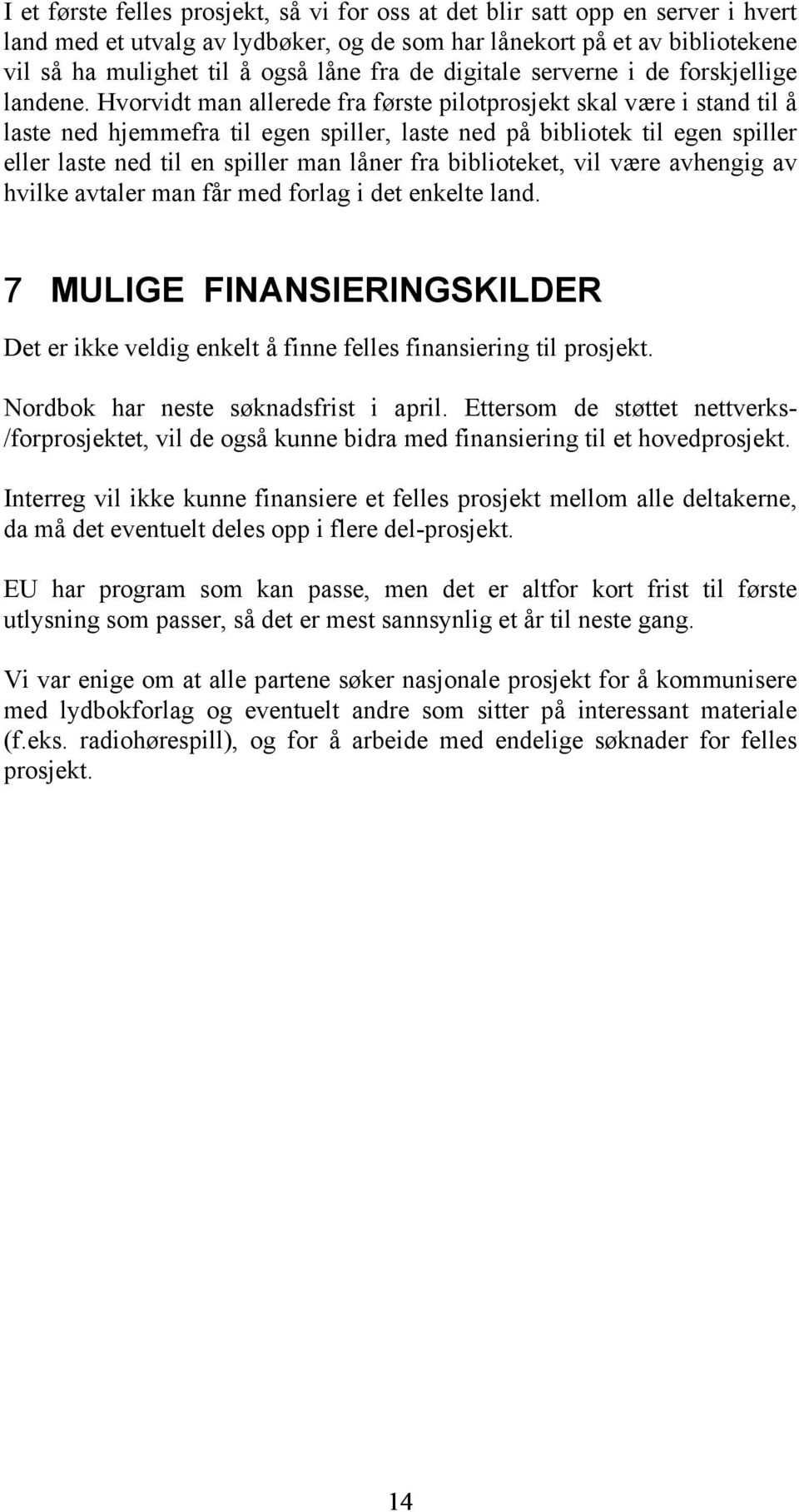 Hvorvidt man allerede fra første pilotprosjekt skal være i stand til å laste ned hjemmefra til egen spiller, laste ned på bibliotek til egen spiller eller laste ned til en spiller man låner fra