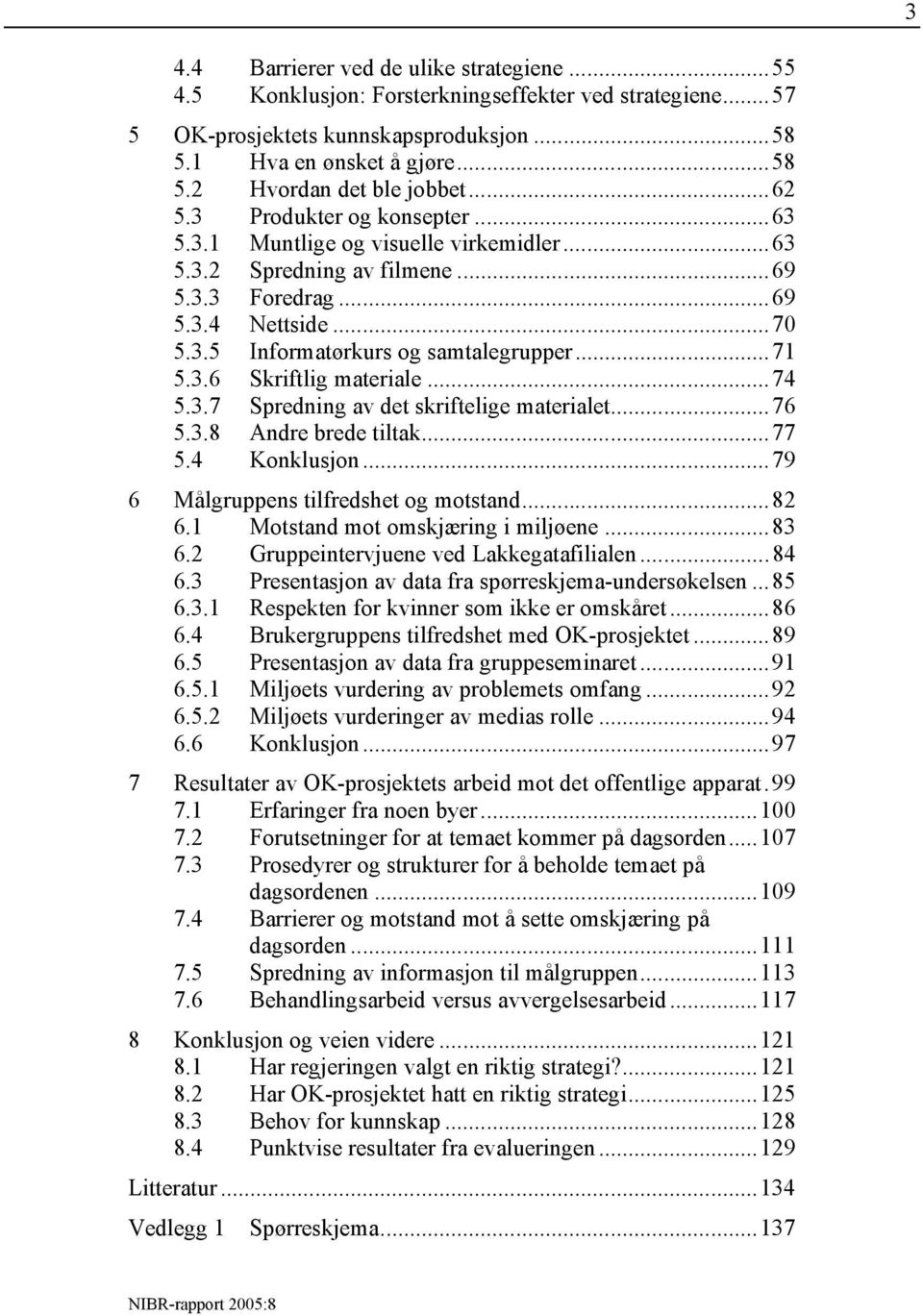 3.6 Skriftlig materiale...74 5.3.7 Spredning av det skriftelige materialet...76 5.3.8 Andre brede tiltak...77 5.4 Konklusjon...79 6 Målgruppens tilfredshet og motstand...82 6.