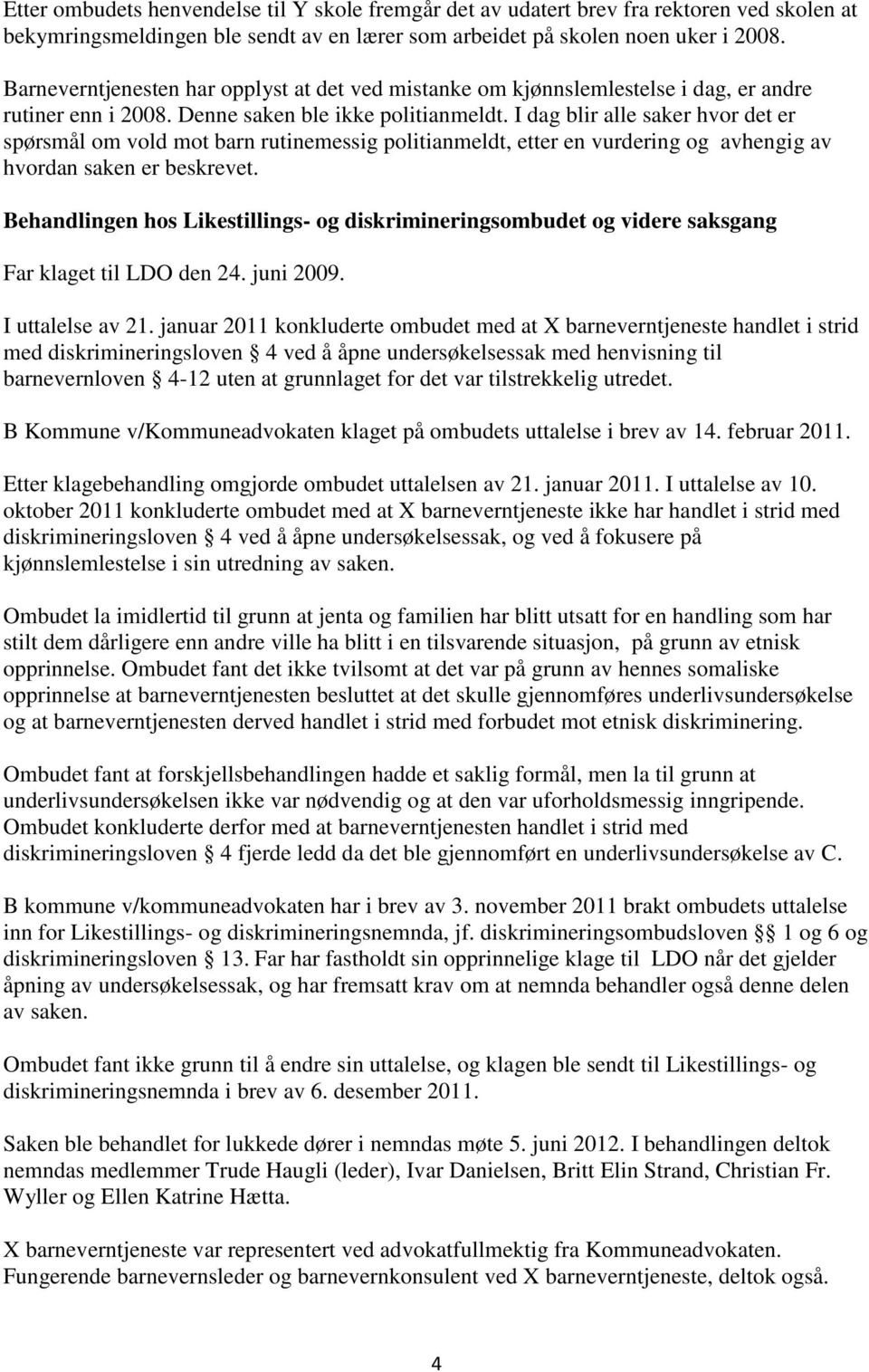 I dag blir alle saker hvor det er spørsmål om vold mot barn rutinemessig politianmeldt, etter en vurdering og avhengig av hvordan saken er beskrevet.