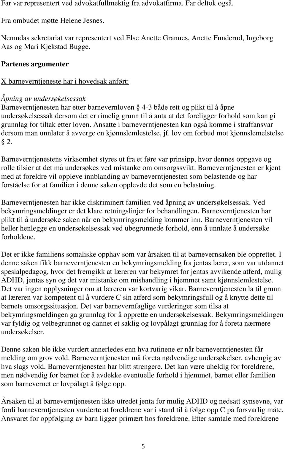 Partenes argumenter X barneverntjeneste har i hovedsak anført: Åpning av undersøkelsessak Barneverntjenesten har etter barnevernloven 4-3 både rett og plikt til å åpne undersøkelsessak dersom det er