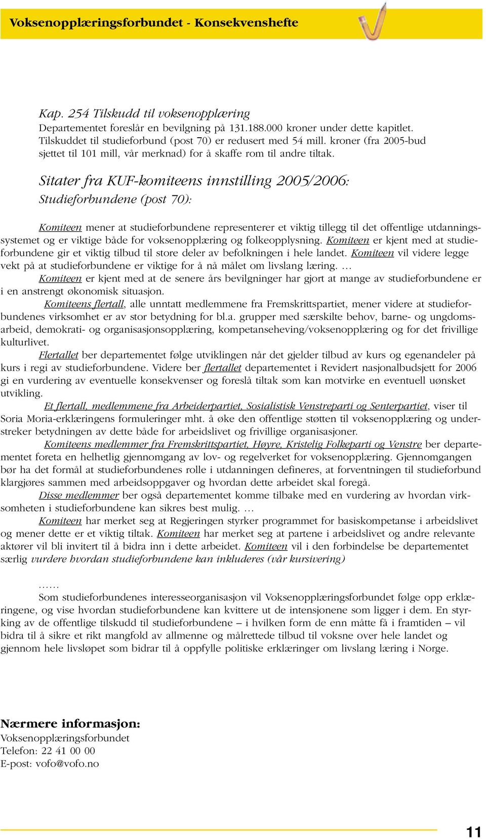 Sitater fra KUF-komiteens innstilling 2005/2006: Studieforbundene (post 70): Komiteen mener at studieforbundene representerer et viktig tillegg til det offentlige utdanningssystemet og er viktige