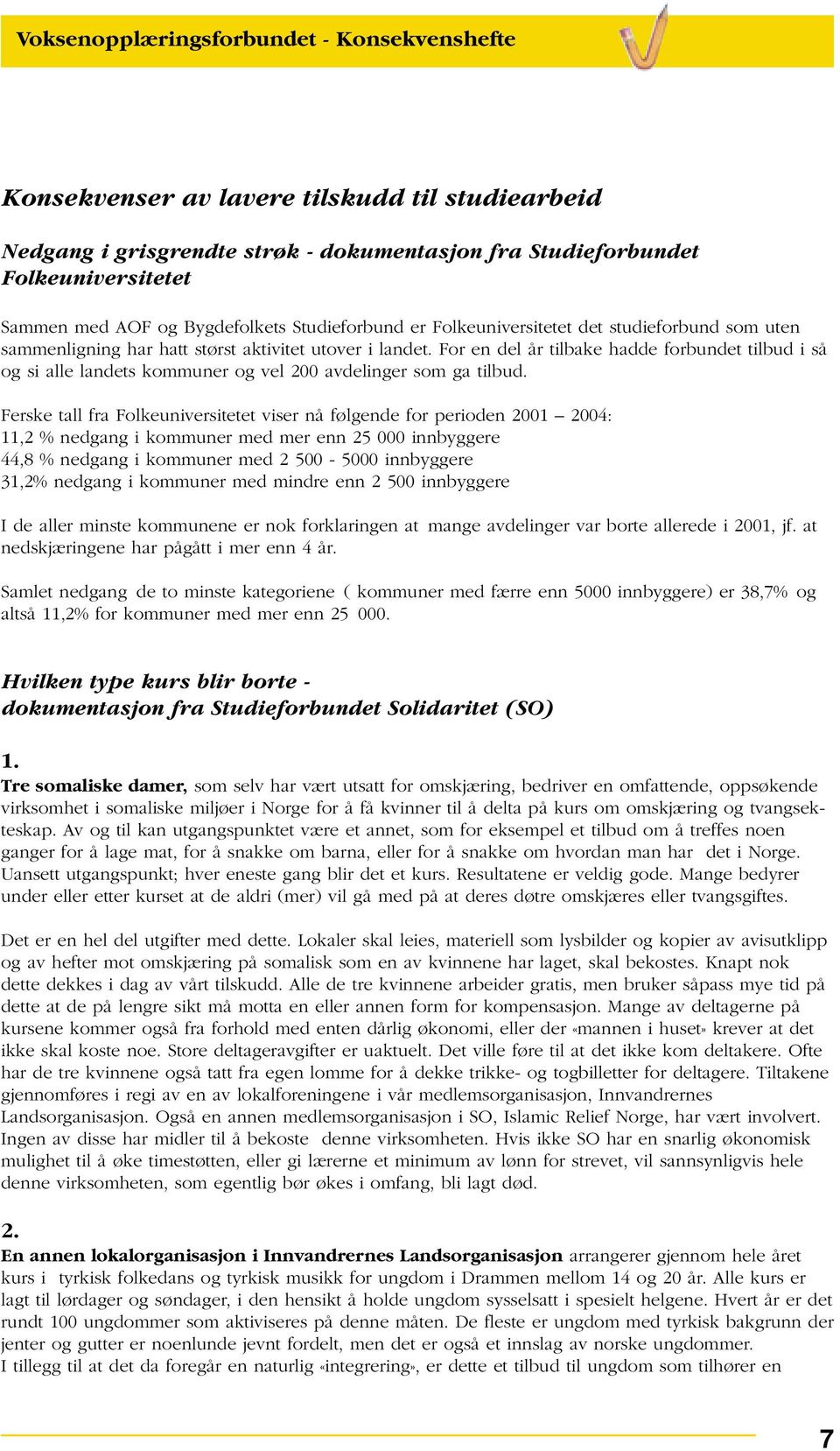 Ferske tall fra Folkeuniversitetet viser nå følgende for perioden : 11,2 % nedgang i kommuner med mer enn 25 000 innbyggere 44,8 % nedgang i kommuner med 2 500-5000 innbyggere 31,2% nedgang i