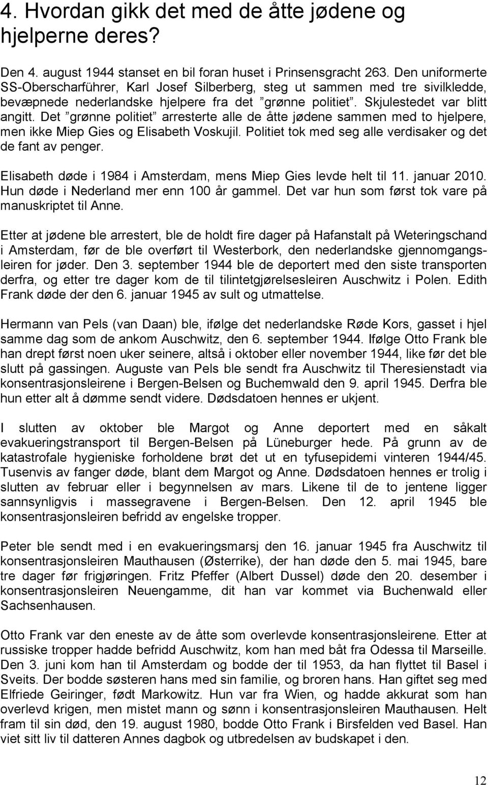 Det grønne politiet arresterte alle de åtte jødene sammen med to hjelpere, men ikke Miep Gies og Elisabeth Voskujil. Politiet tok med seg alle verdisaker og det de fant av penger.