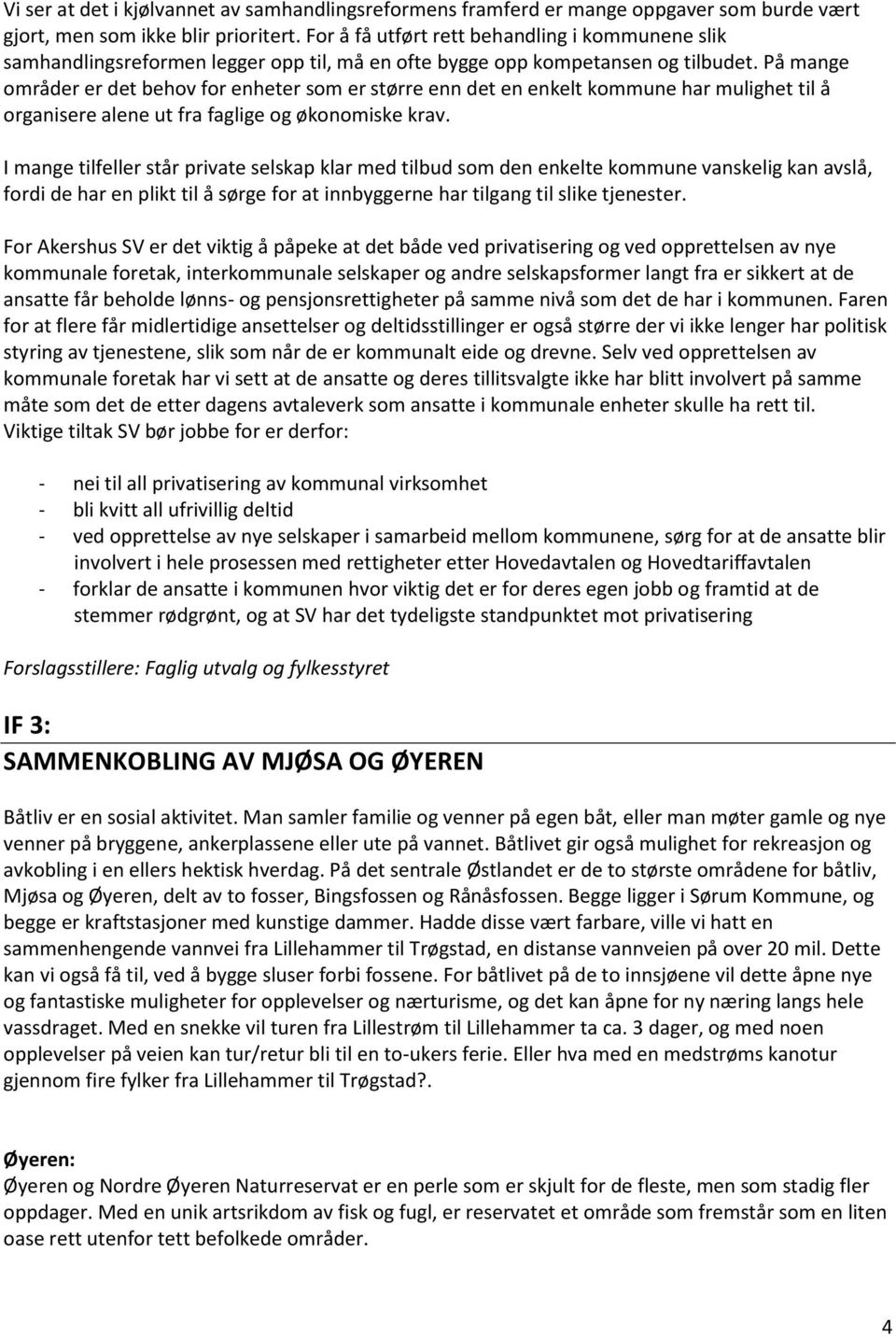 På mange områder er det behov for enheter som er større enn det en enkelt kommune har mulighet til å organisere alene ut fra faglige og økonomiske krav.