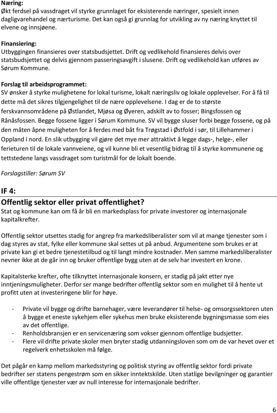 Drift og vedlikehold finansieres delvis over statsbudsjettet og delvis gjennom passeringsavgift i slusene. Drift og vedlikehold kan utføres av Sørum Kommune.