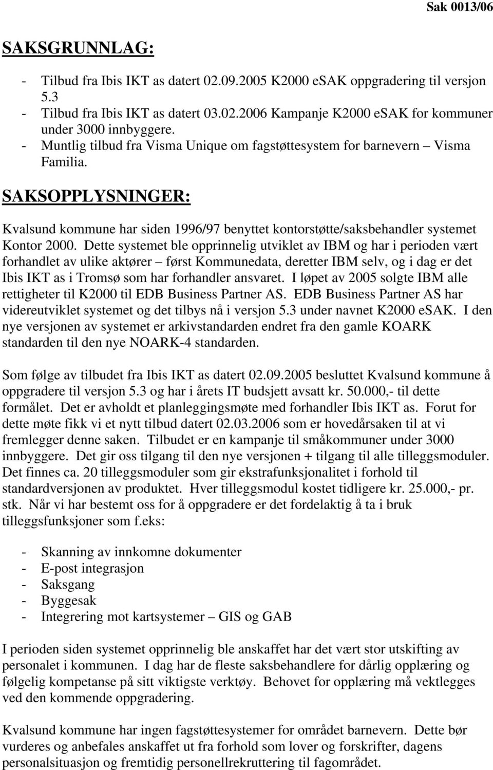 Dette systemet ble opprinnelig utviklet av IBM og har i perioden vært forhandlet av ulike aktører først Kommunedata, deretter IBM selv, og i dag er det Ibis IKT as i Tromsø som har forhandler