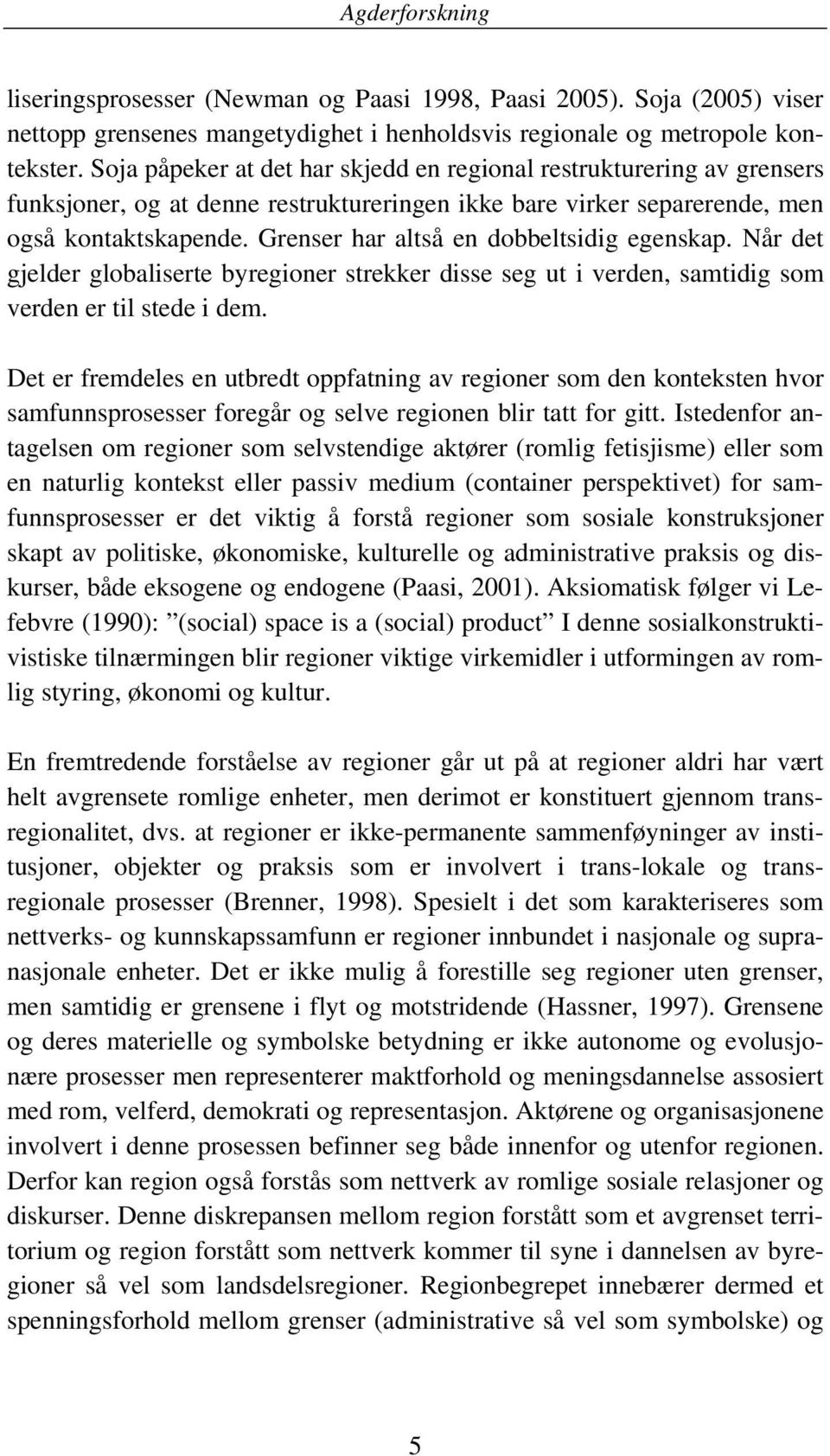 Grenser har altså en dobbeltsidig egenskap. Når det gjelder globaliserte byregioner strekker disse seg ut i verden, samtidig som verden er til stede i dem.