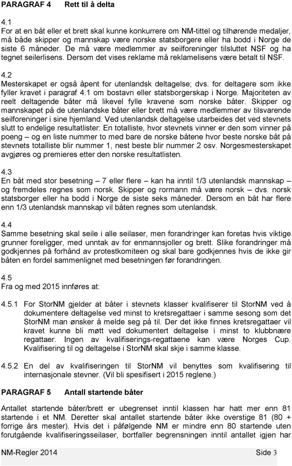 De må være medlemmer av seilforeninger tilsluttet NSF og ha tegnet seilerlisens. Dersom det vises reklame må reklamelisens være betalt til NSF. 4.