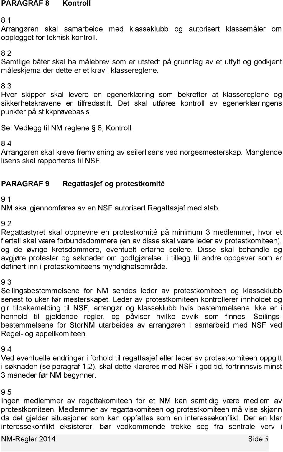 Se: Vedlegg til NM reglene 8, Kontroll. 8.4 Arrangøren skal kreve fremvisning av seilerlisens ved norgesmesterskap. Manglende lisens skal rapporteres til NSF.