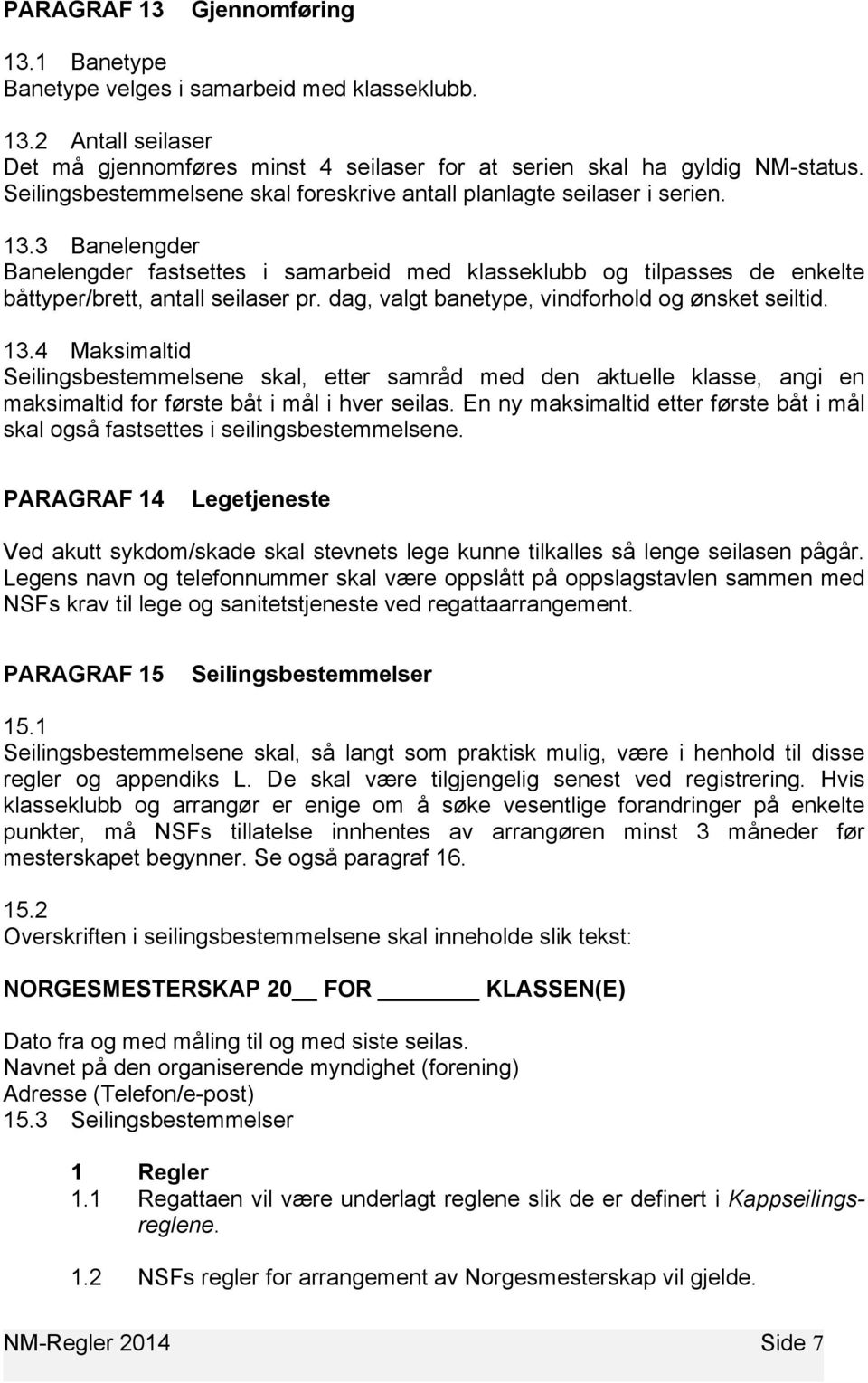 3 Banelengder Banelengder fastsettes i samarbeid med klasseklubb og tilpasses de enkelte båttyper/brett, antall seilaser pr. dag, valgt banetype, vindforhold og ønsket seiltid. 13.