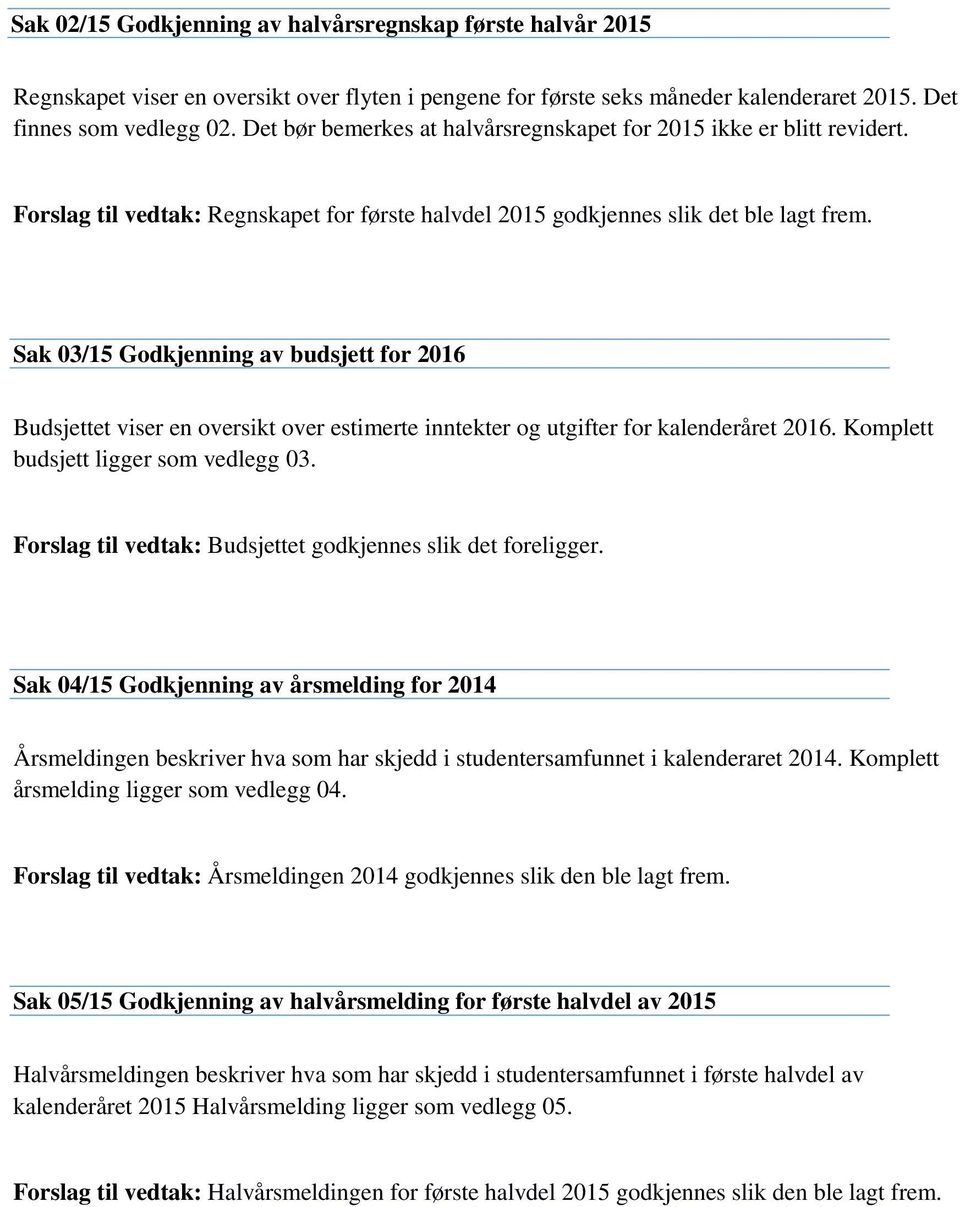 Sak 03/15 Godkjenning av budsjett for 2016 Budsjettet viser en oversikt over estimerte inntekter og utgifter for kalenderåret 2016. Komplett budsjett ligger som vedlegg 03.